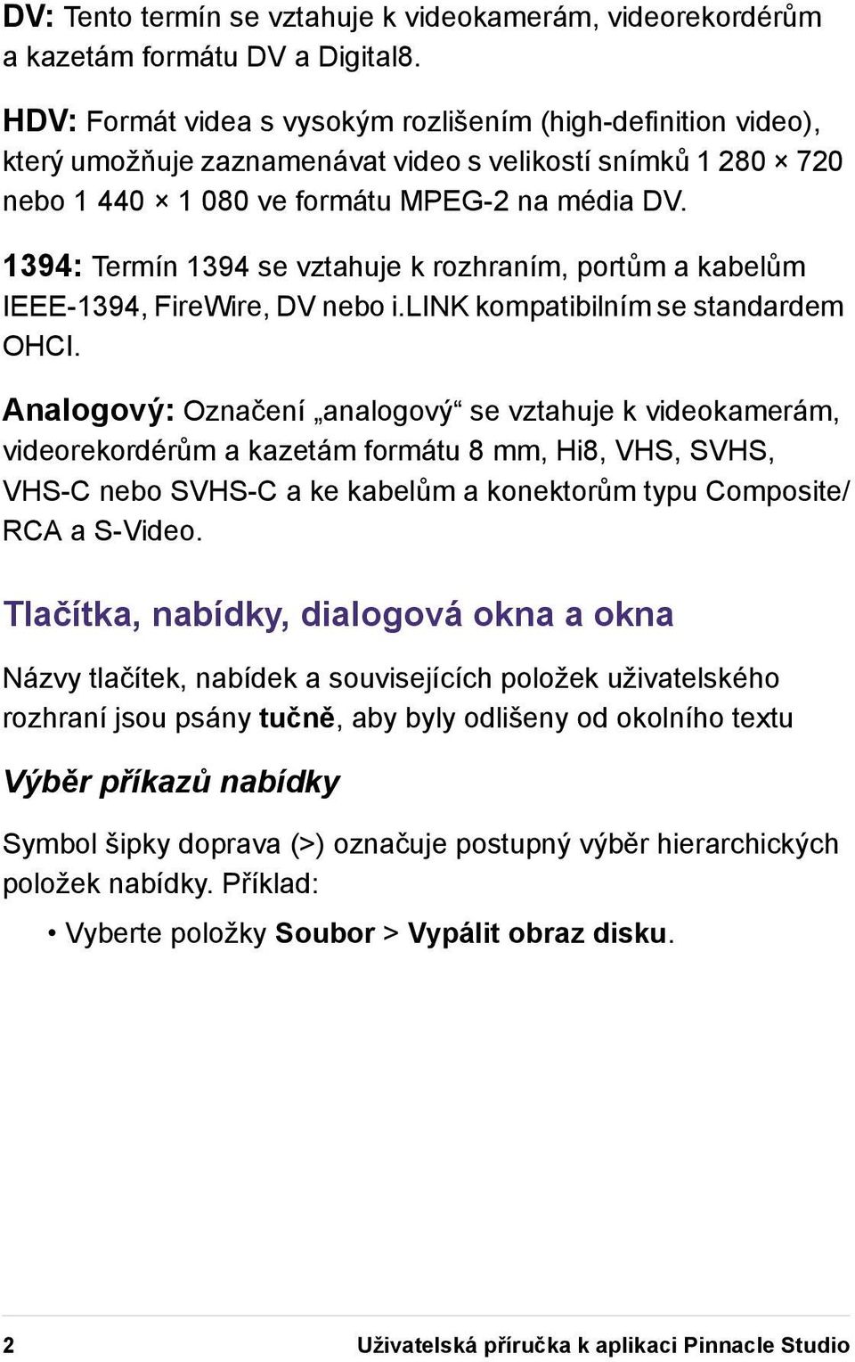 1394: Termín 1394 se vztahuje k rozhraním, portům a kabelům IEEE-1394, FireWire, DV nebo i.link kompatibilním se standardem OHCI.