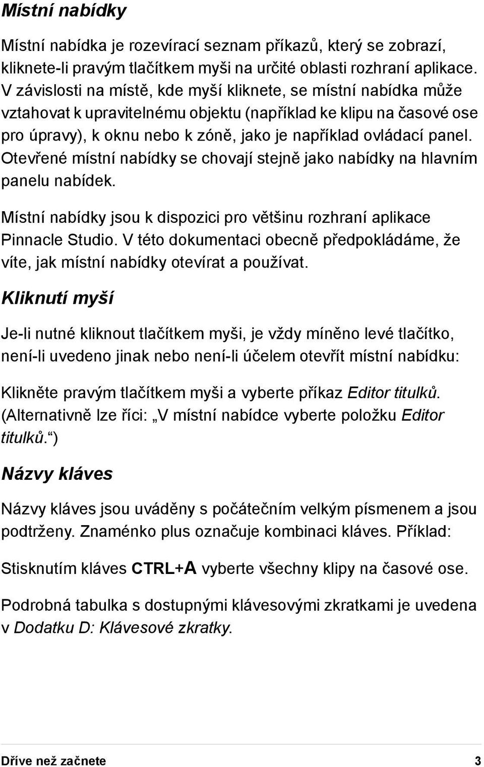 Otevřené místní nabídky se chovají stejně jako nabídky na hlavním panelu nabídek. Místní nabídky jsou k dispozici pro většinu rozhraní aplikace Pinnacle Studio.