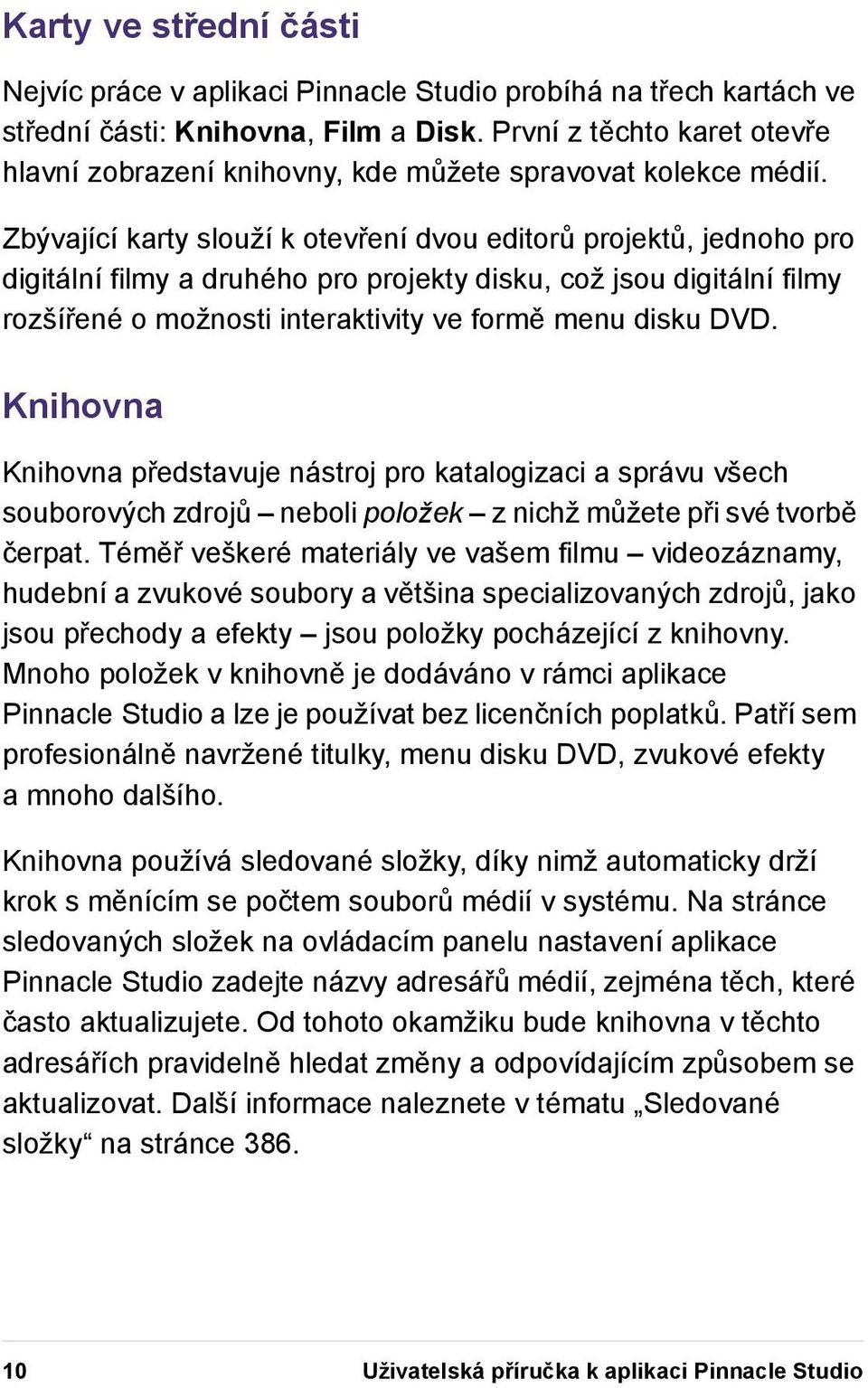 Zbývající karty slouží k otevření dvou editorů projektů, jednoho pro digitální filmy a druhého pro projekty disku, což jsou digitální filmy rozšířené o možnosti interaktivity ve formě menu disku DVD.