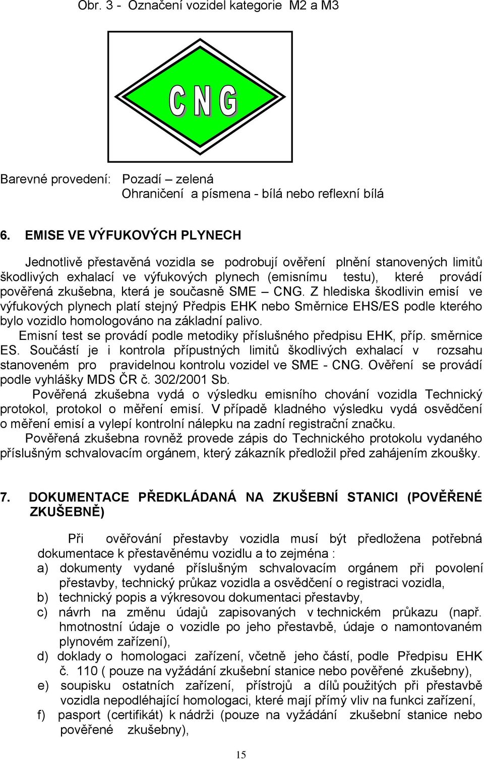která je současně SME CNG. Z hlediska škodlivin emisí ve výfukových plynech platí stejný Předpis EHK nebo Směrnice EHS/ES podle kterého bylo vozidlo homologováno na základní palivo.