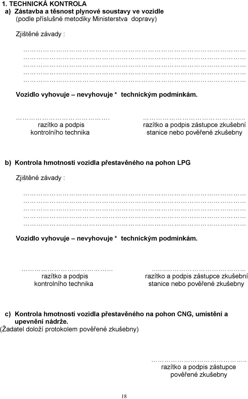 . razítko a podpis zástupce zkušební stanice nebo pověřené zkušebny b) Kontrola hmotností vozidla přestavěného na pohon LPG Zjištěné závady : Vozidlo vyhovuje nevyhovuje *