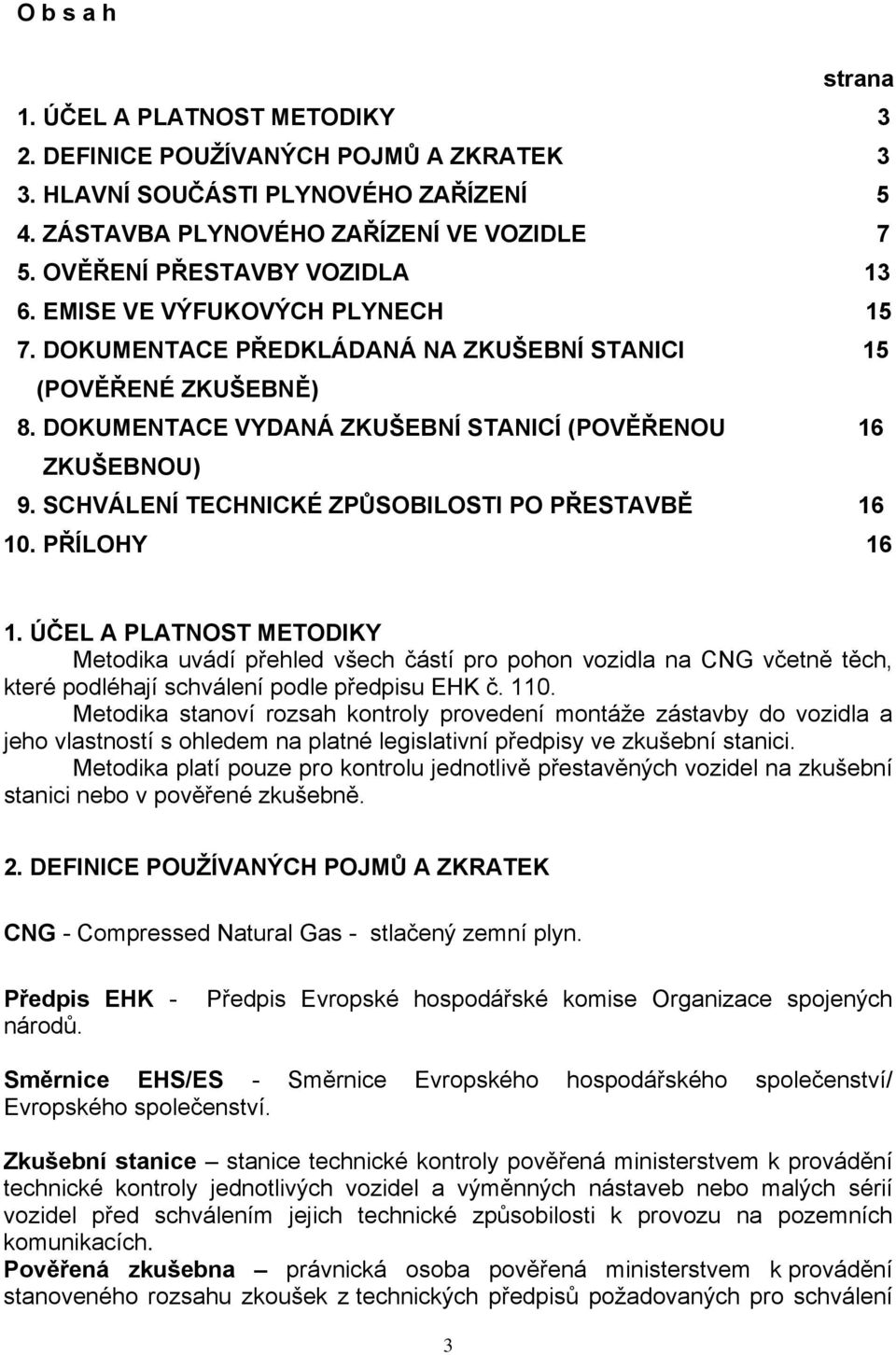 SCHVÁLENÍ TECHNICKÉ ZPŮSOBILOSTI PO PŘESTAVBĚ 16 10. PŘÍLOHY 16 1.