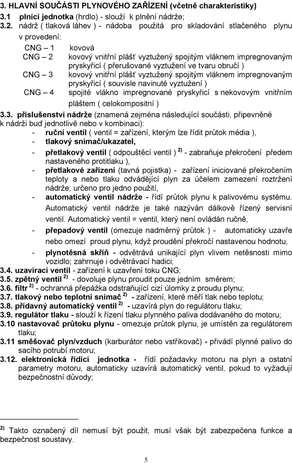 vyztužení ve tvaru obručí ) CNG 3 kovový vnitřní plášť vyztužený spojitým vláknem impregnovaným pryskyřicí ( souvisle navinuté vyztužení ) CNG 4 spojité vlákno impregnované pryskyřicí s nekovovým