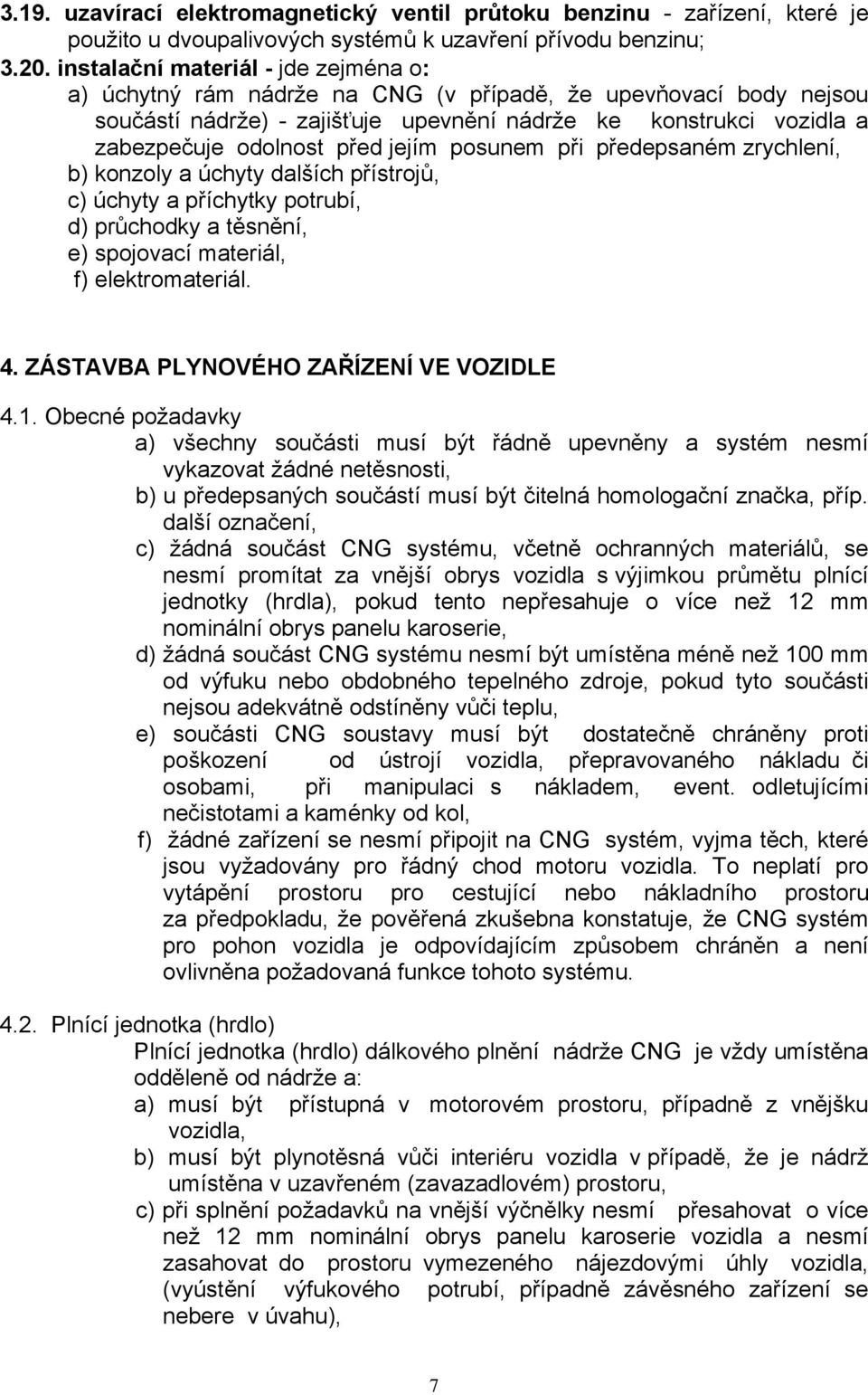 jejím posunem při předepsaném zrychlení, b) konzoly a úchyty dalších přístrojů, c) úchyty a příchytky potrubí, d) průchodky a těsnění, e) spojovací materiál, f) elektromateriál. 4.