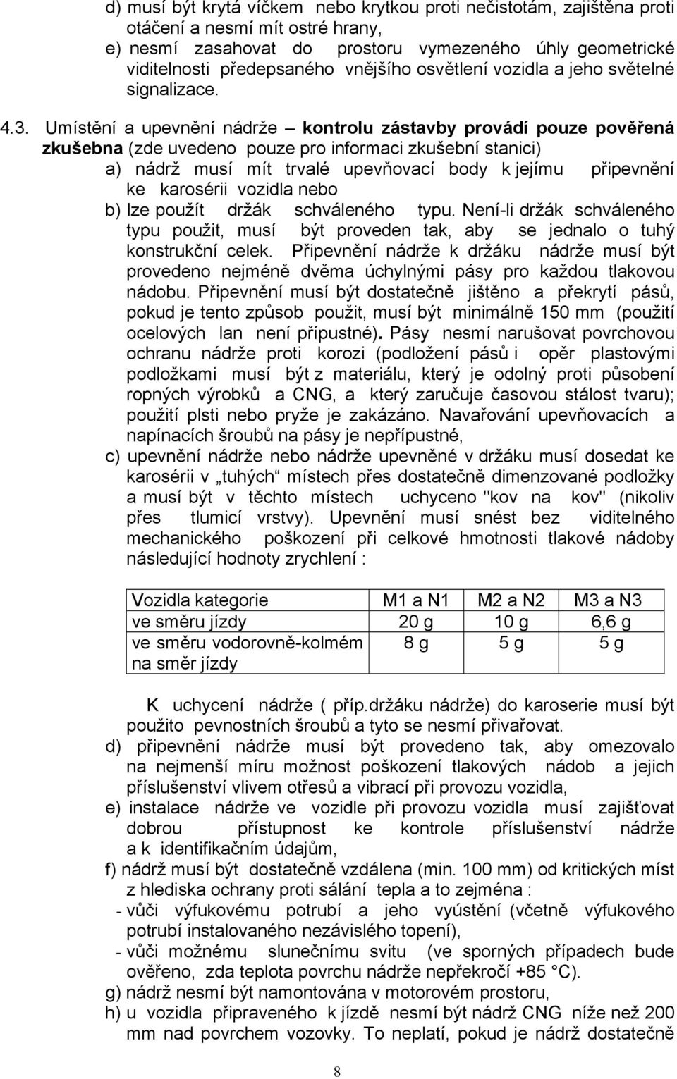 Umístění a upevnění nádrže kontrolu zástavby provádí pouze pověřená zkušebna (zde uvedeno pouze pro informaci zkušební stanici) a) nádrž musí mít trvalé upevňovací body k jejímu připevnění ke