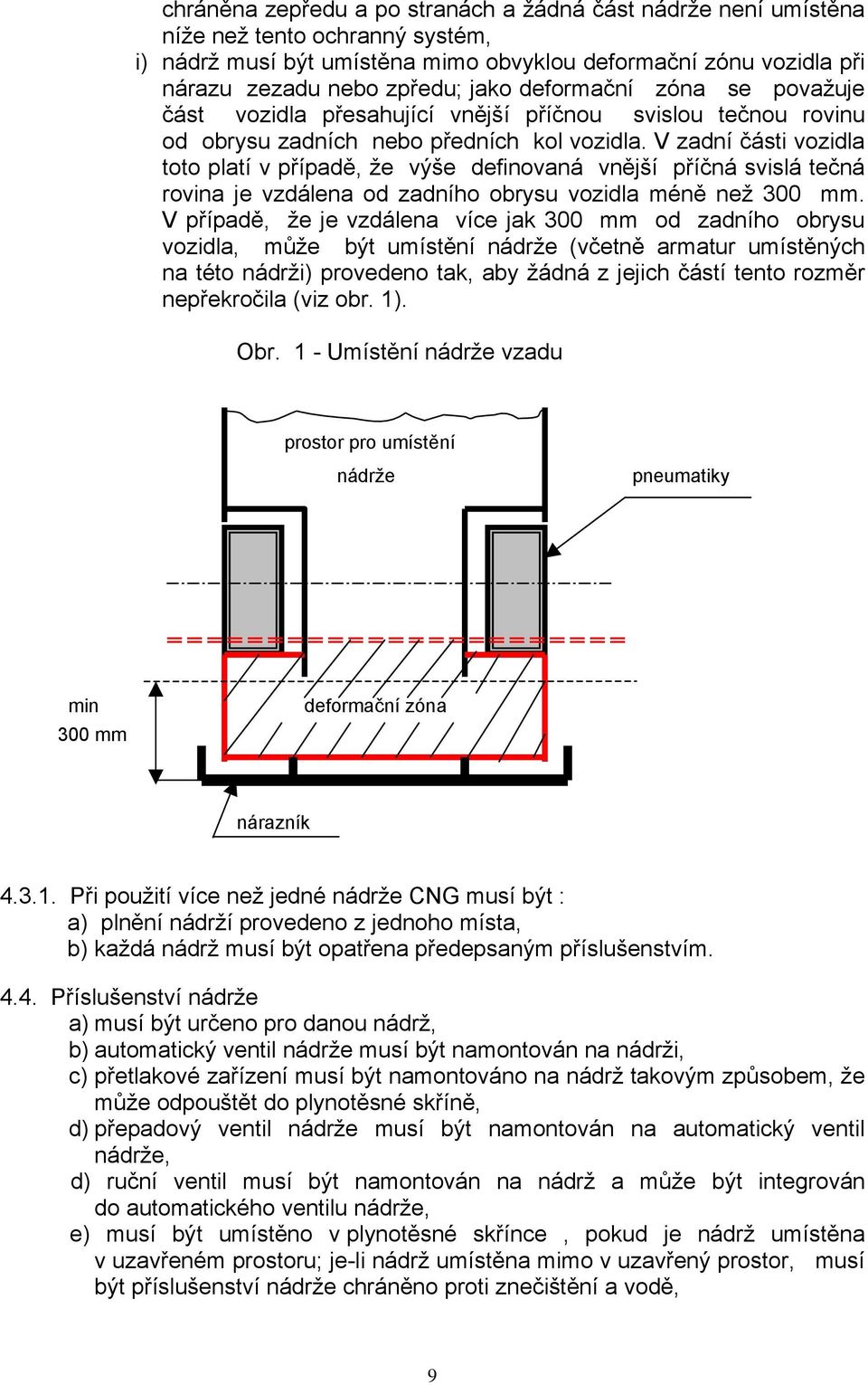 V zadní části vozidla toto platí v případě, že výše definovaná vnější příčná svislá tečná rovina je vzdálena od zadního obrysu vozidla méně než 300 mm.