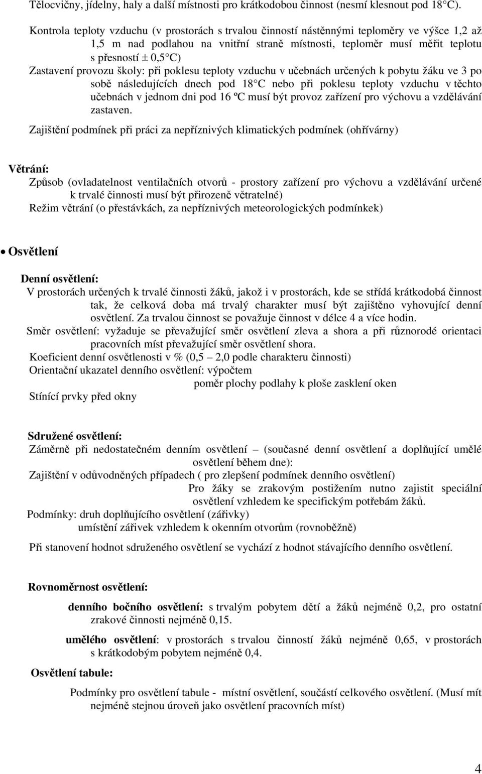 provozu školy: při poklesu teploty vzduchu v učebnách určených k pobytu žáku ve 3 po sobě následujících dnech pod 18 C nebo při poklesu teploty vzduchu v těchto učebnách v jednom dni pod 16 ºC musí