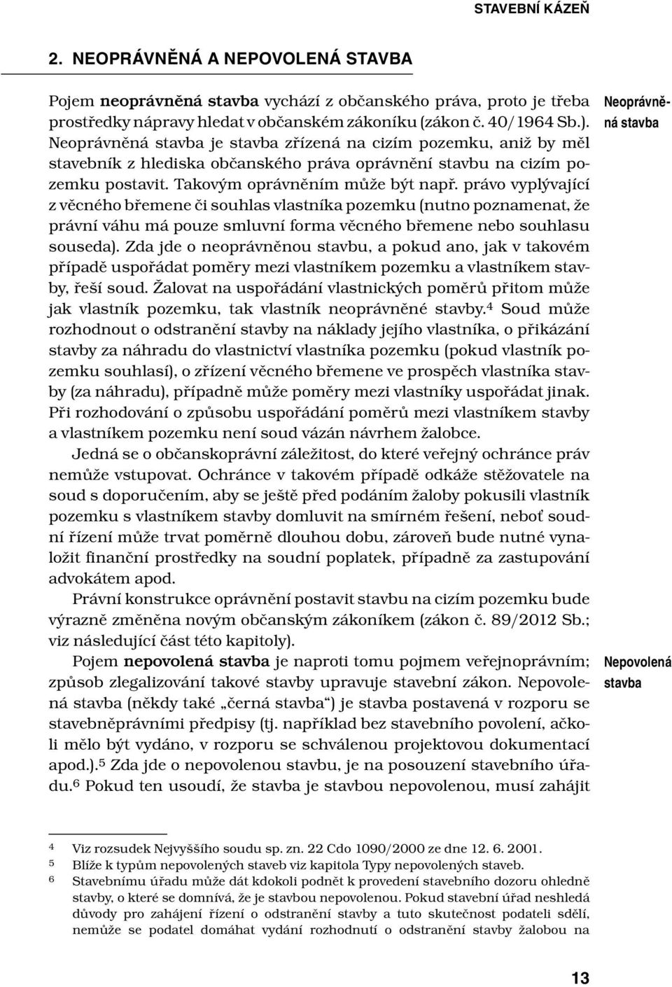 právo vyplývající z věcného břemene či souhlas vlastníka pozemku (nutno poznamenat, že právní váhu má pouze smluvní forma věcného břemene nebo souhlasu souseda).