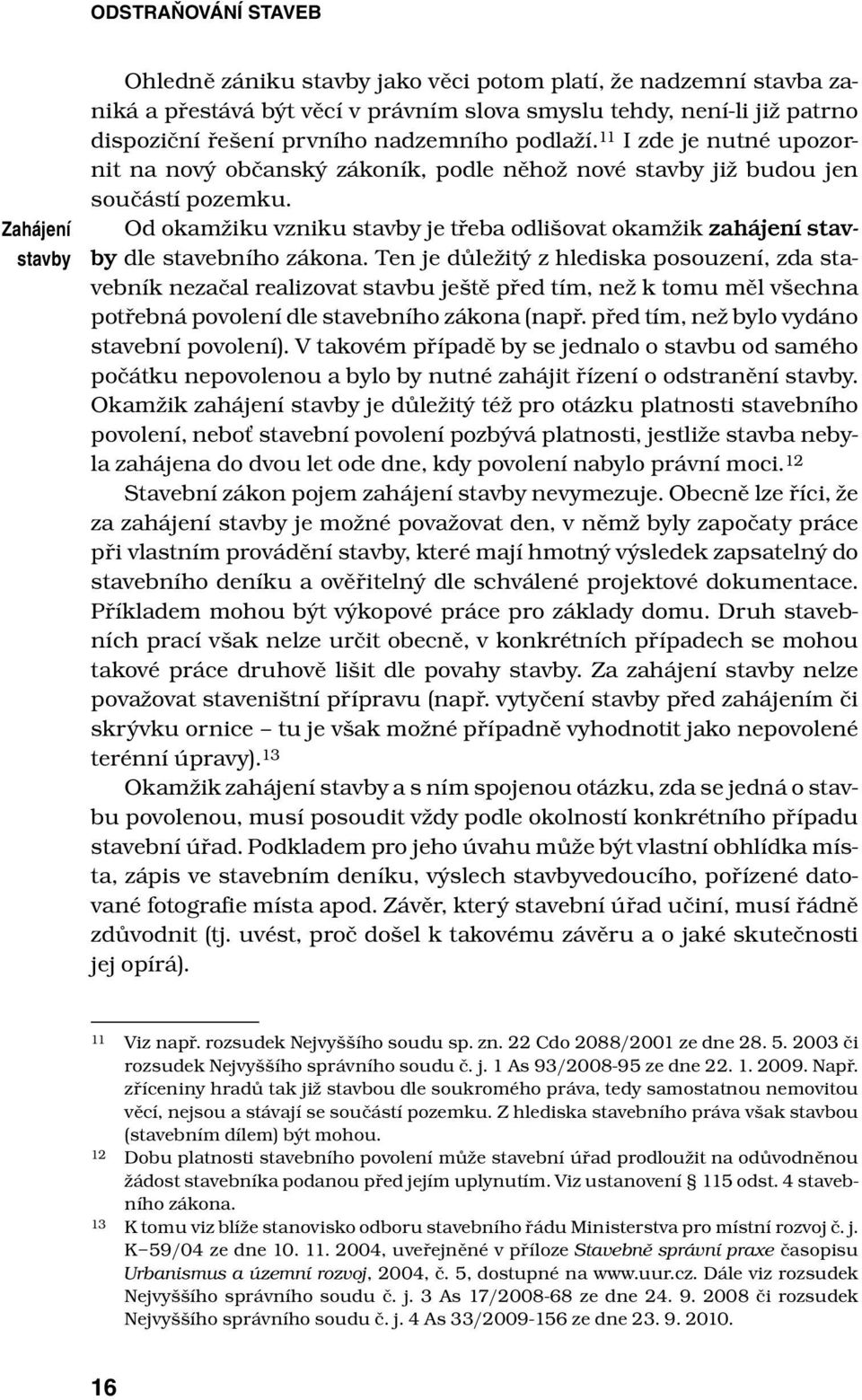 Od okamžiku vzniku stavby je třeba odlišovat okamžik zahájení stavby dle stavebního zákona.