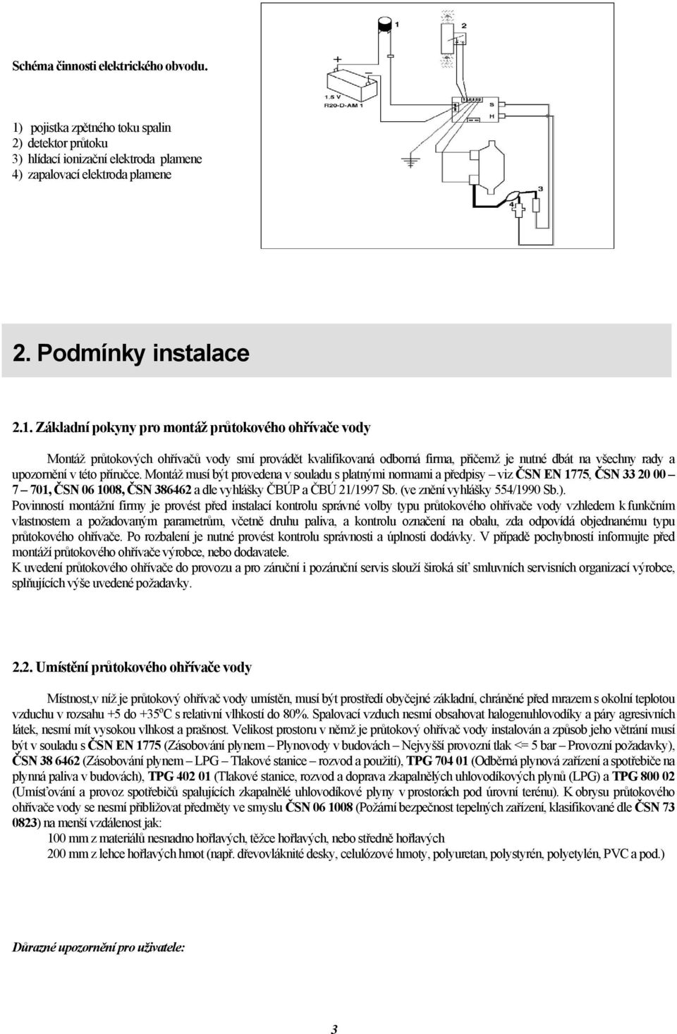 Základní pokyny pro montáž průtokového ohřívače vody Montáž průtokových ohřívačů vody smí provádět kvalifikovaná odborná firma, přičemž je nutné dbát na všechny rady a upozornění v této příručce.