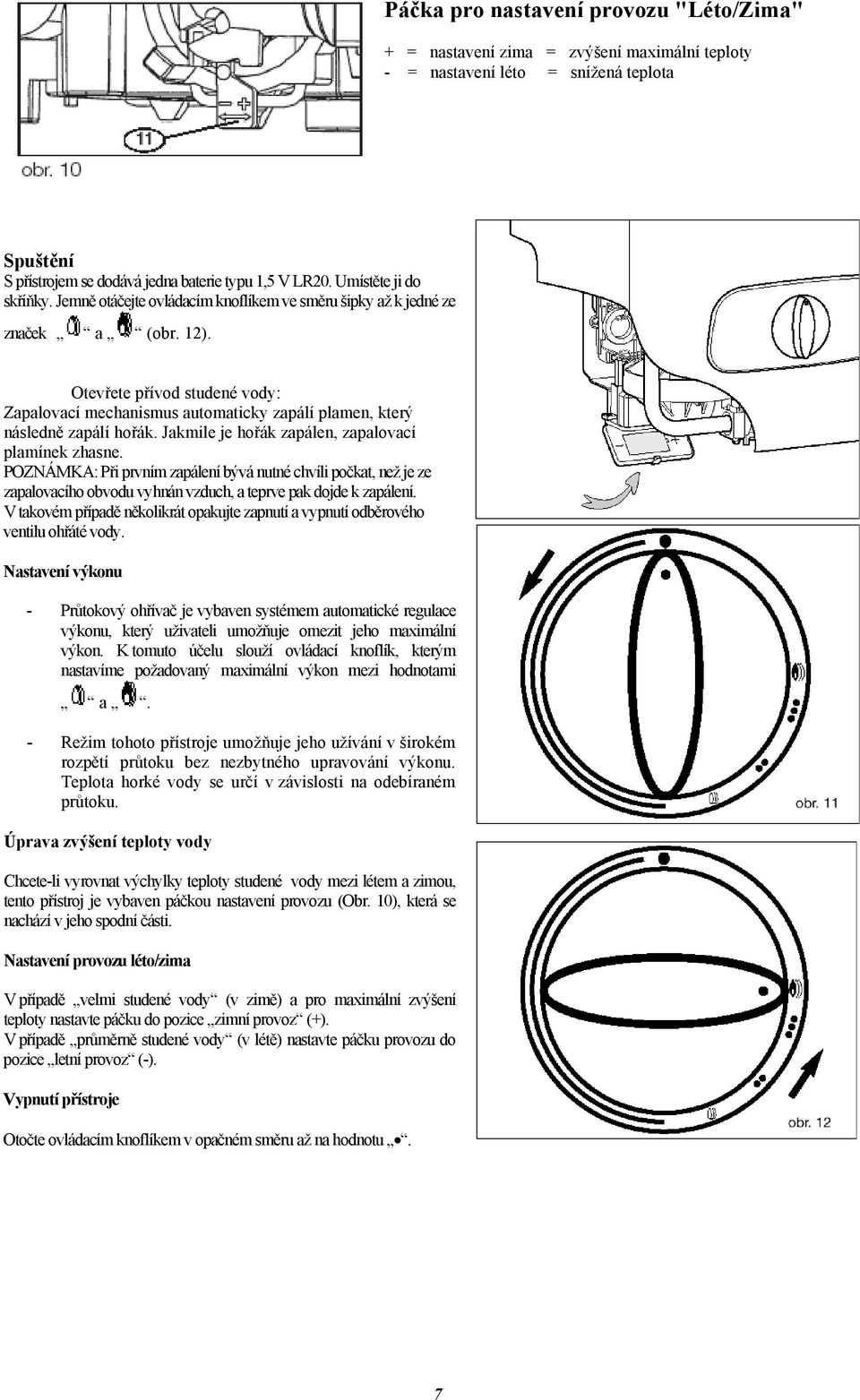 Otevřete přívod studené vody: Zapalovací mechanismus automaticky zapálí plamen, který následně zapálí hořák. Jakmile je hořák zapálen, zapalovací plamínek zhasne.