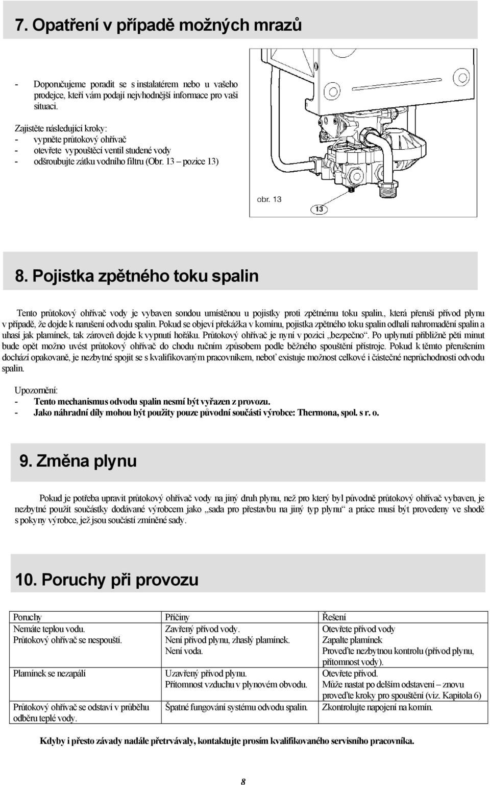 Pojistka zpětného toku spalin Tento průtokový ohřívač vody je vybaven sondou umístěnou u pojistky proti zpětnému toku spalin., která přeruší přívod plynu v případě, že dojde k narušení odvodu spalin.