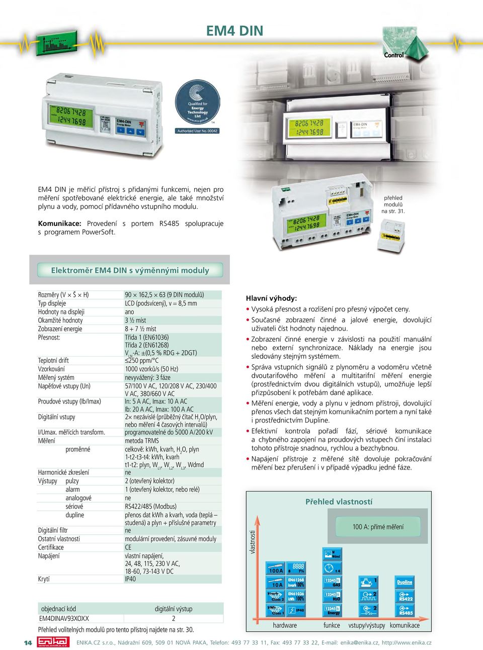 Elektroměr EM4 DIN s výměnnými moduly 90 162,5 63 (9 DIN modulů) Typ displeje LCD (podsvícený), v = 8,5 mm Hodnoty na displeji ano 3 ½ míst Zobrazení ergie 8 + 7 ½ míst Přesnost: Třída 1 (EN61036)