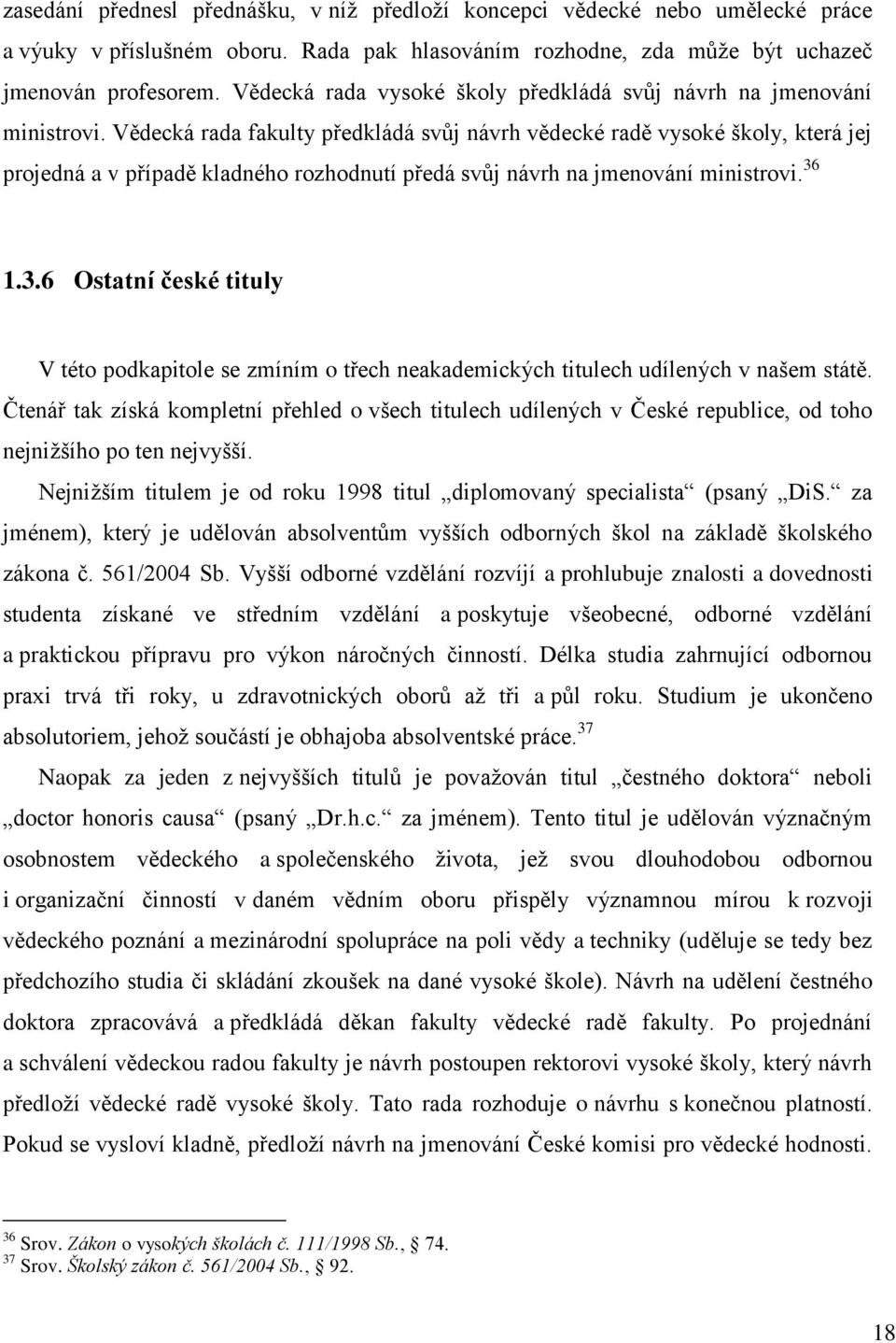 Vědecká rada fakulty předkládá svůj návrh vědecké radě vysoké školy, která jej projedná a v případě kladného rozhodnutí předá svůj návrh na jmenování ministrovi. 36