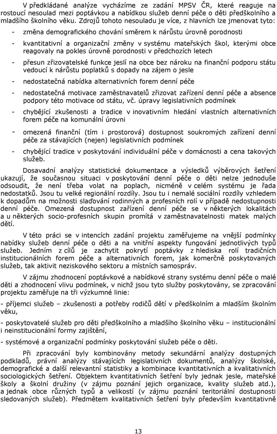 obce reagovaly na pokles úrovně porodnosti v předchozích letech - přesun zřizovatelské funkce jeslí na obce bez nároku na finanční podporu státu vedoucí k nárůstu poplatků s dopady na zájem o jesle -