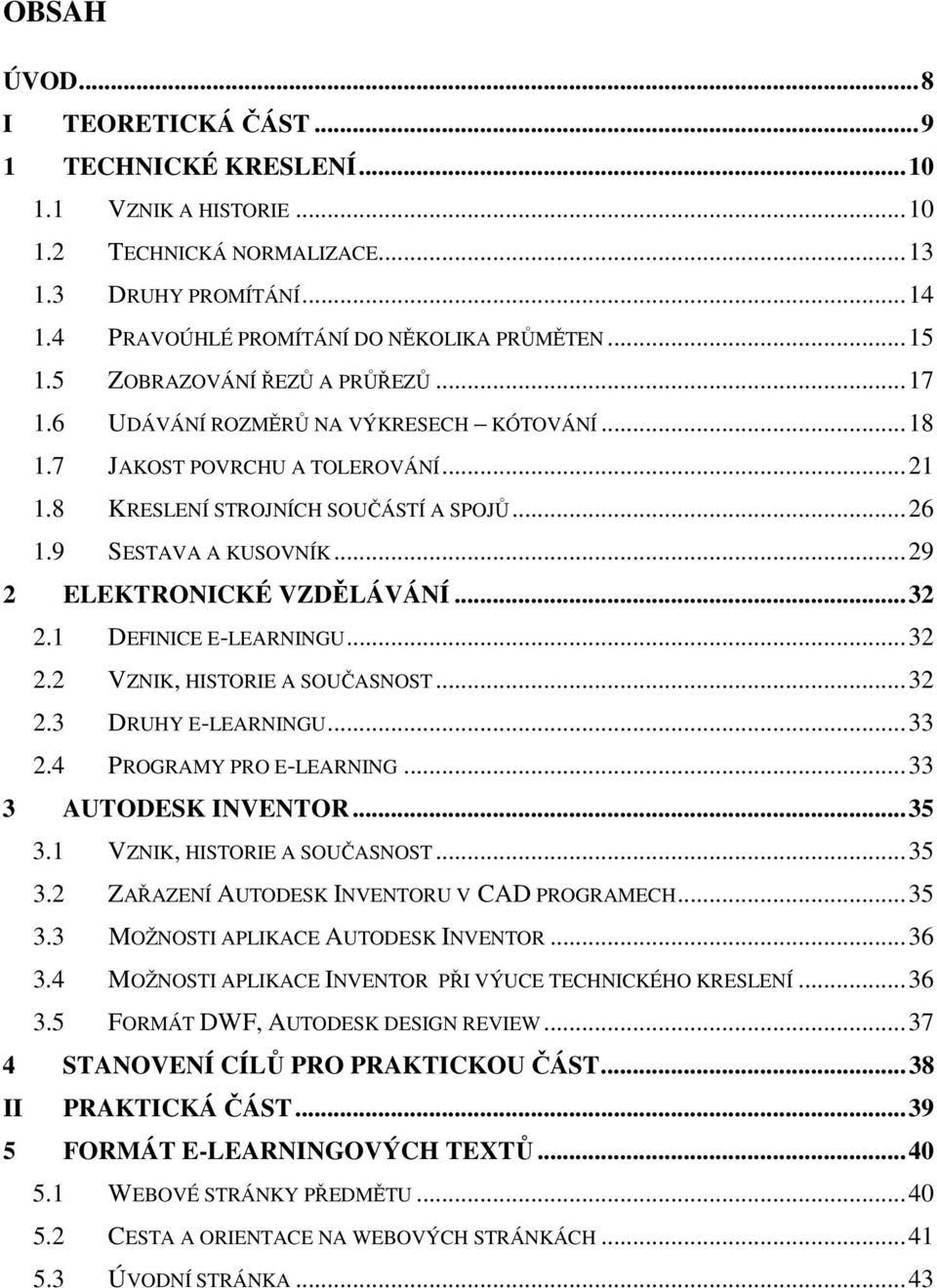 ..29 2 ELEKTRONICKÉ VZDĚLÁVÁNÍ...32 2.1 DEFINICE E-LEARNINGU...32 2.2 VZNIK, HISTORIE A SOUČASNOST...32 2.3 DRUHY E-LEARNINGU...33 2.4 PROGRAMY PRO E-LEARNING...33 3 AUTODESK INVENTOR...35 3.