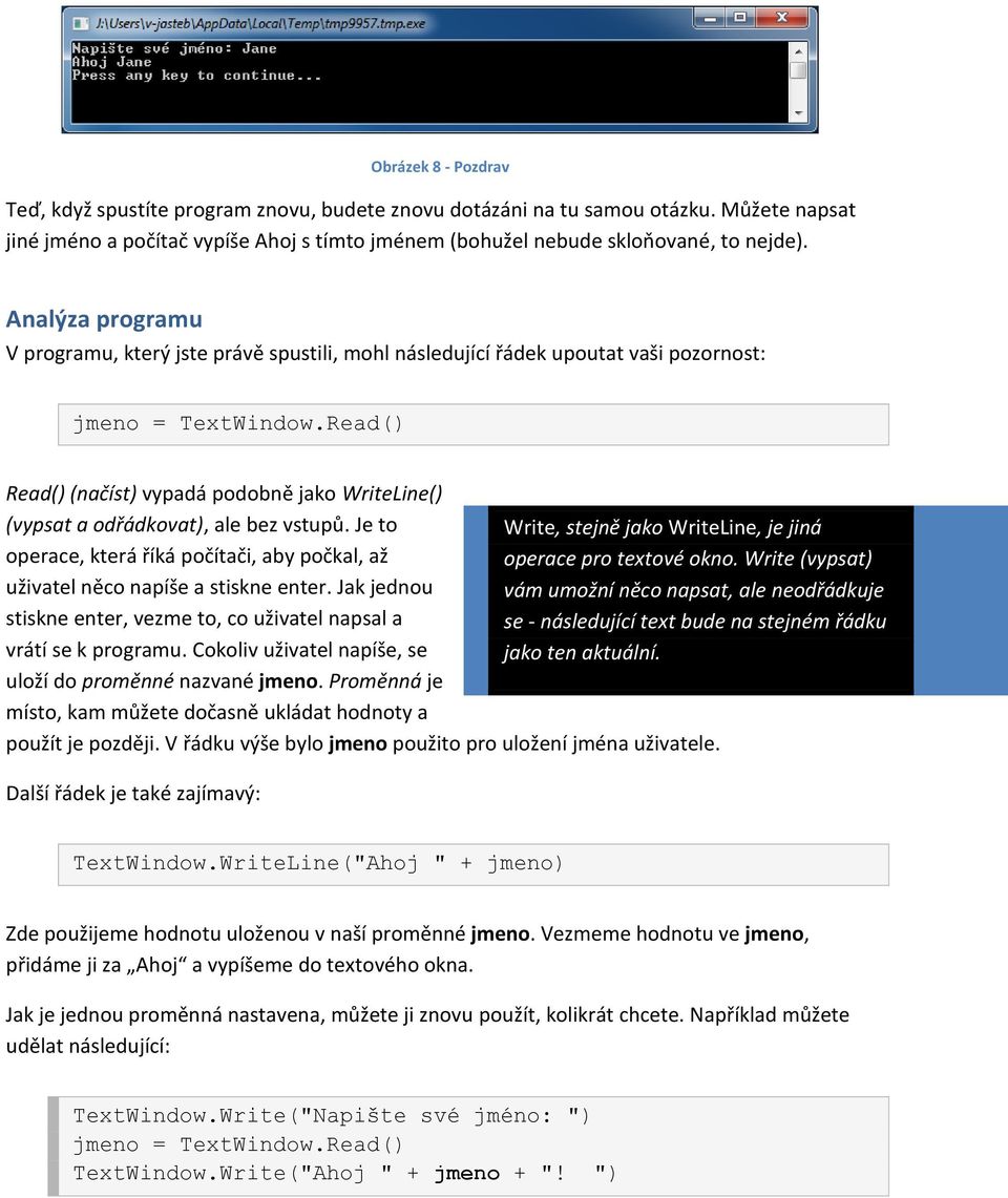 Read() Read() (načíst) vypadá podobně jako WriteLine() (vypsat a odřádkovat), ale bez vstupů. Je to operace, která říká počítači, aby počkal, až uživatel něco napíše a stiskne enter.