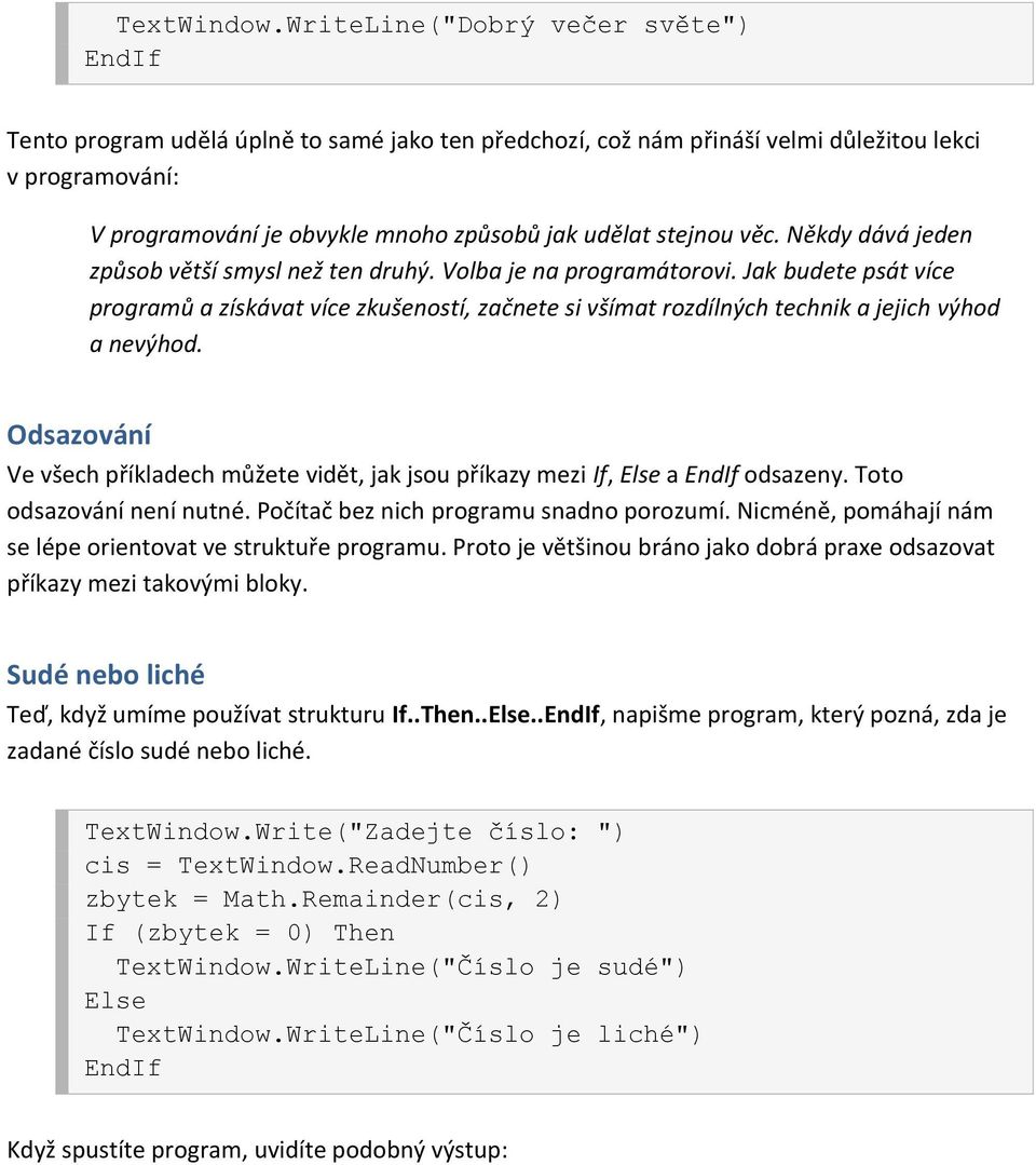 stejnou věc. Někdy dává jeden způsob větší smysl než ten druhý. Volba je na programátorovi.