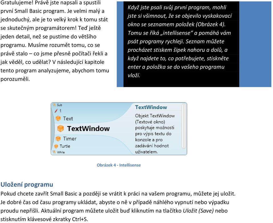 V následující kapitole tento program analyzujeme, abychom tomu porozuměli. Když jste psali svůj první program, mohli jste si všimnout, že se objevilo vyskakovací okno se seznamem položek (Obrázek 4).