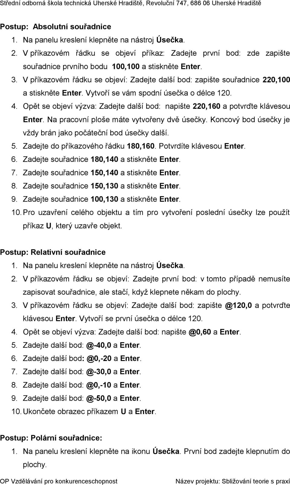 Opět se objeví výzva: Zadejte další bod: napište 220,160 a potvrďte klávesou Enter. Na pracovní ploše máte vytvořeny dvě úsečky. Koncový bod úsečky je vždy brán jako počáteční bod úsečky další. 5.