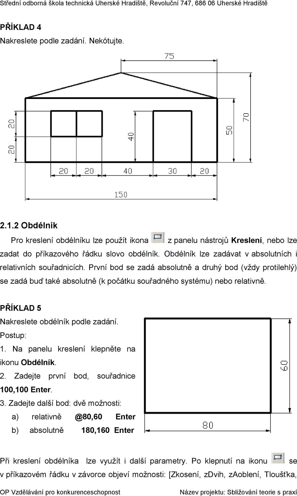 PŘÍKLAD 5 Nakreslete obdélník podle zadání. Postup: 1. Na panelu kreslení klepněte na ikonu Obdélník. 2. Zadejte první bod, souřadnice 100,100 Enter. 3.