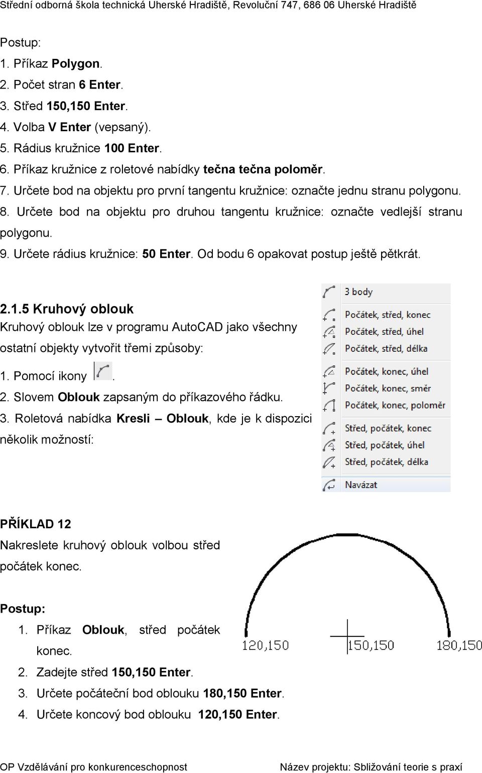 Určete rádius kružnice: 50 Enter. Od bodu 6 opakovat postup ještě pětkrát. 2.1.5 Kruhový oblouk Kruhový oblouk lze v programu AutoCAD jako všechny ostatní objekty vytvořit třemi způsoby: 1.