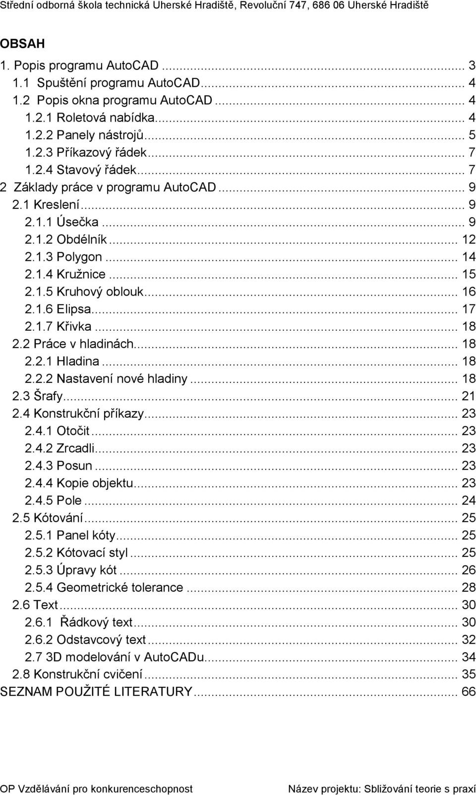 .. 18 2.2 Práce v hladinách... 18 2.2.1 Hladina... 18 2.2.2 Nastavení nové hladiny... 18 2.3 Šrafy... 21 2.4 Konstrukční příkazy... 23 2.4.1 Otočit... 23 2.4.2 Zrcadli... 23 2.4.3 Posun... 23 2.4.4 Kopie objektu.