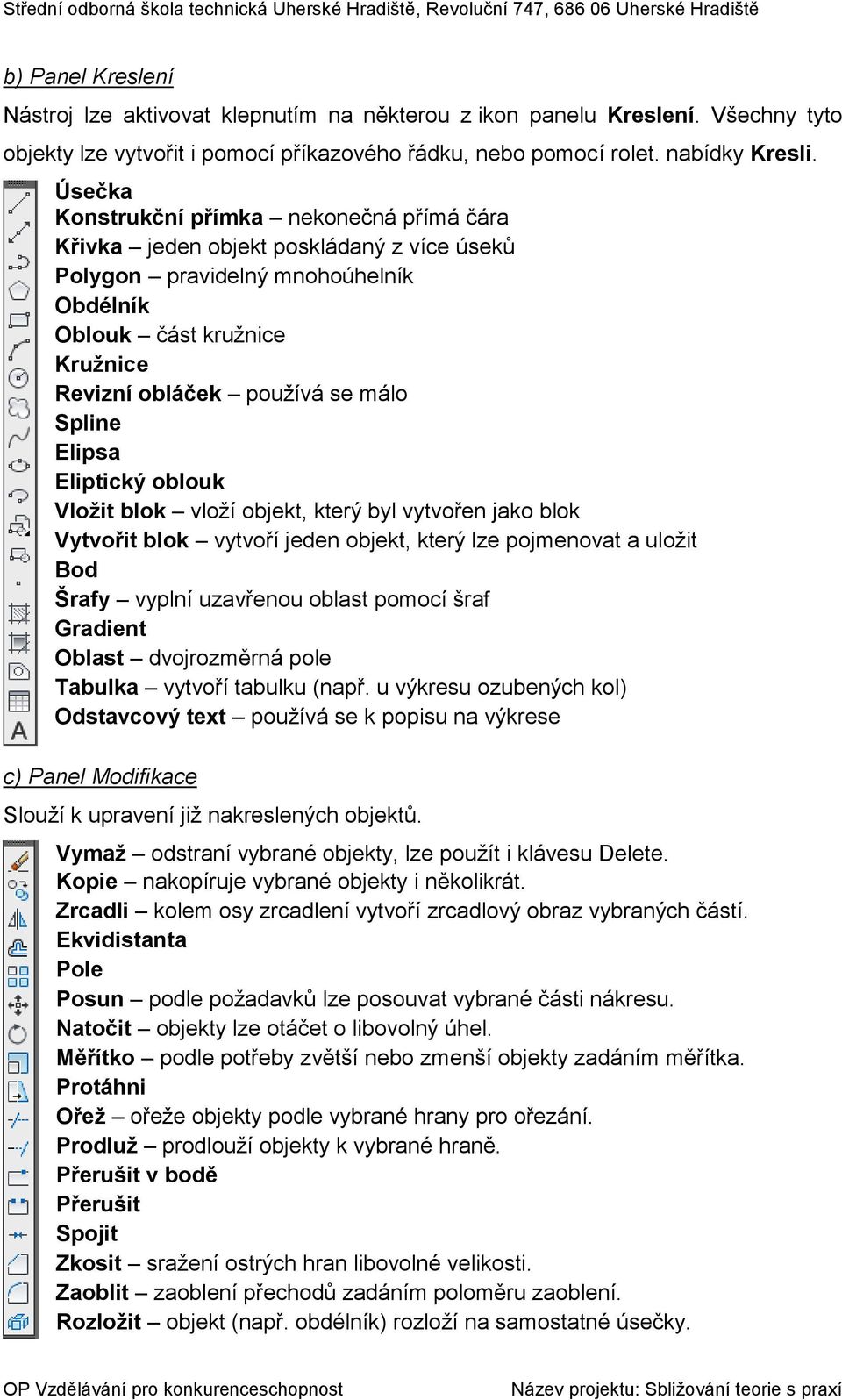 Spline Elipsa Eliptický oblouk Vložit blok vloží objekt, který byl vytvořen jako blok Vytvořit blok vytvoří jeden objekt, který lze pojmenovat a uložit Bod Šrafy vyplní uzavřenou oblast pomocí šraf