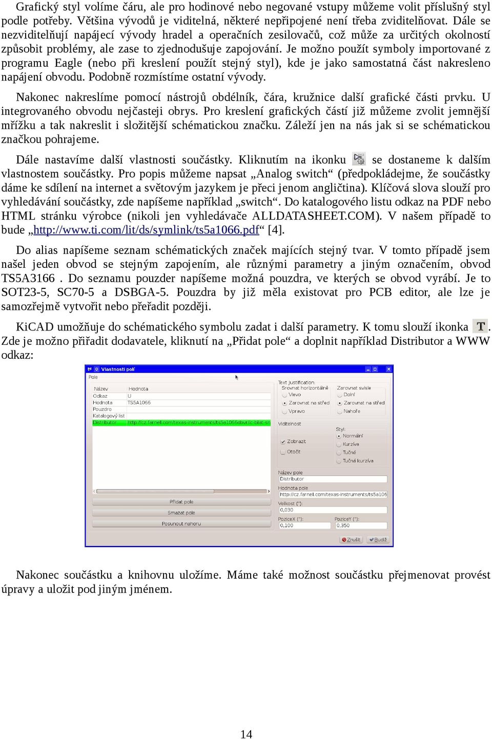 Je možno použít symboly importované z programu Eagle (nebo při kreslení použít stejný styl), kde je jako samostatná část nakresleno napájení obvodu. Podobně rozmístíme ostatní vývody.