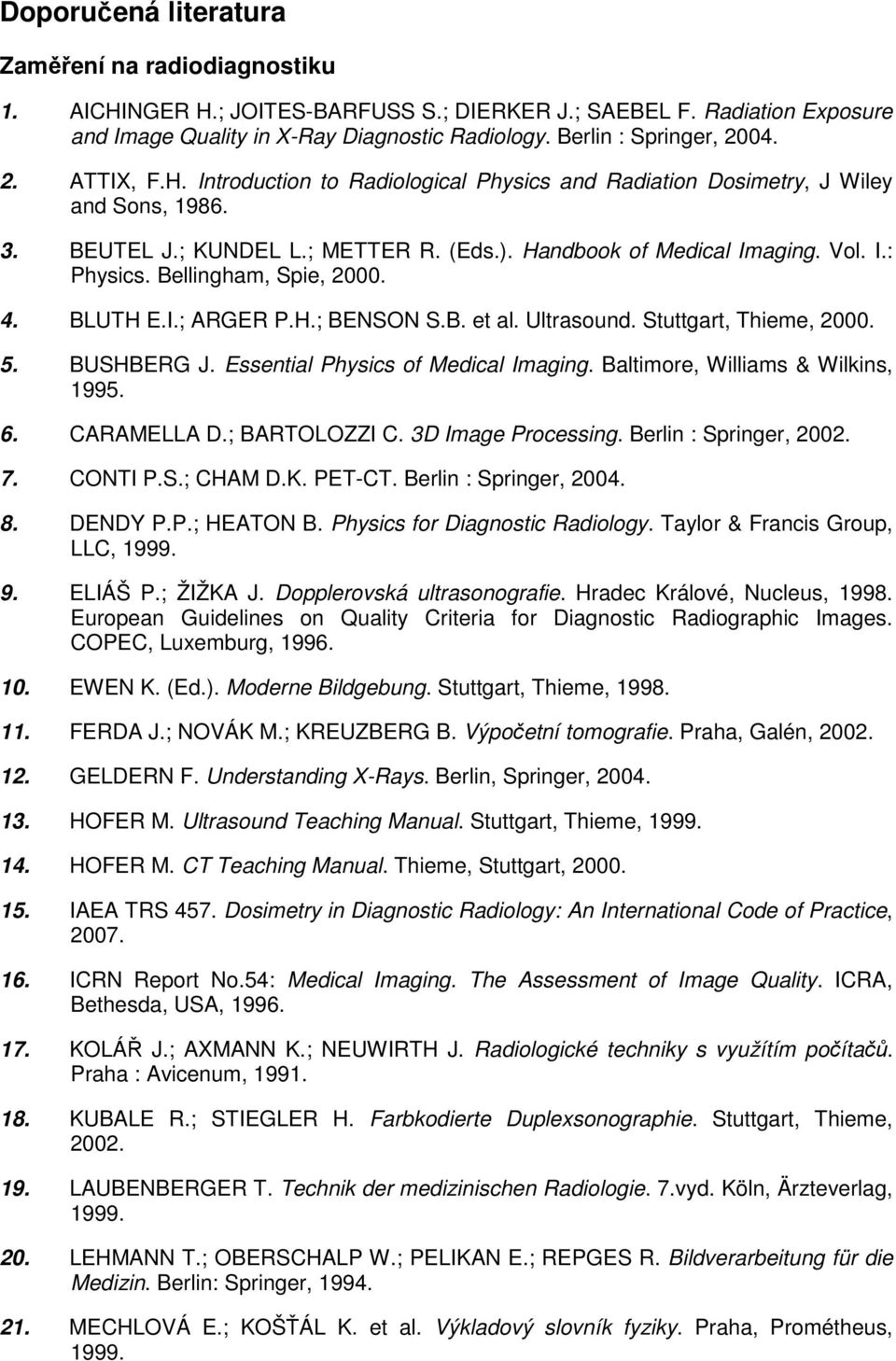 Vol. I.: Physics. Bellingham, Spie, 2000. 4. BLUTH E.I.; ARGER P.H.; BENSON S.B. et al. Ultrasound. Stuttgart, Thieme, 2000. 5. BUSHBERG J. Essential Physics of Medical Imaging.