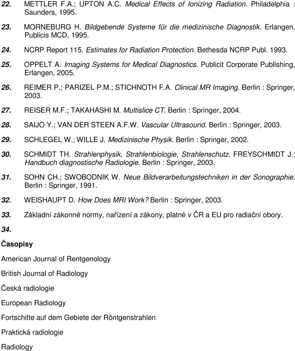 ; PARIZEL P.M.; STICHNOTH F.A. Clinical MR Imaging. Berlin : Springer, 2003. 27. REISER M.F.; TAKAHASHI M. Multislice CT. Berlin : Springer, 2004. 28. SAIJO Y.; VAN DER STEEN A.F.W.