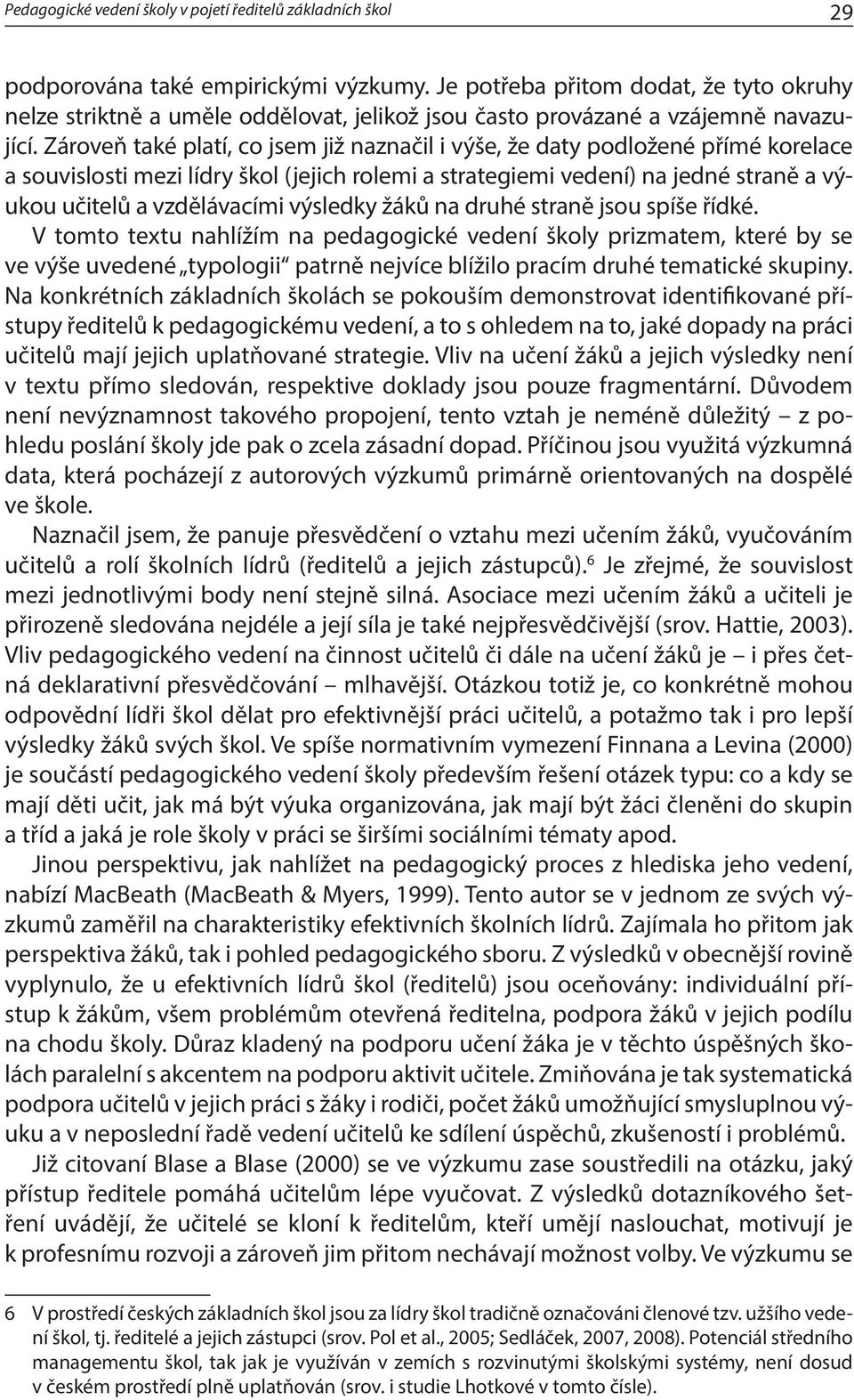 Zároveň také platí, co jsem již naznačil i výše, že daty podložené přímé korelace a souvislosti mezi lídry škol (jejich rolemi a strategiemi vedení) na jedné straně a výukou učitelů a vzdělávacími