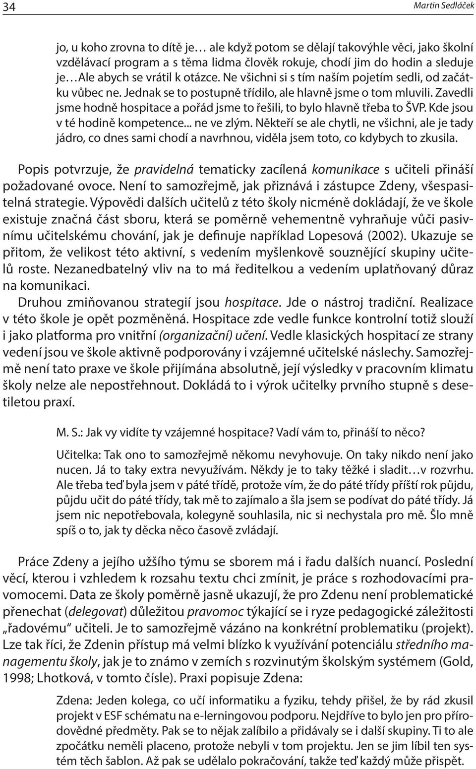 Zavedli jsme hodně hospitace a pořád jsme to řešili, to bylo hlavně třeba to ŠVP. Kde jsou v té hodině kompetence... ne ve zlým.