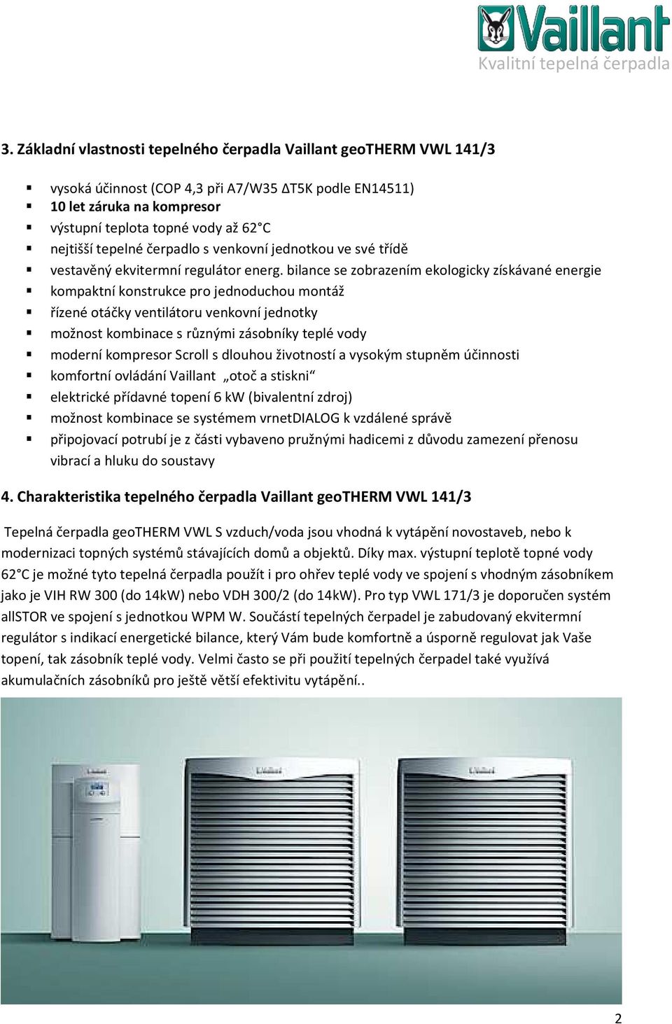 bilance se zobrazením ekologicky získávané energie kompaktní konstrukce pro jednoduchou montáž řízené otáčky ventilátoru venkovní jednotky možnost kombinace s různými zásobníky teplé vody moderní