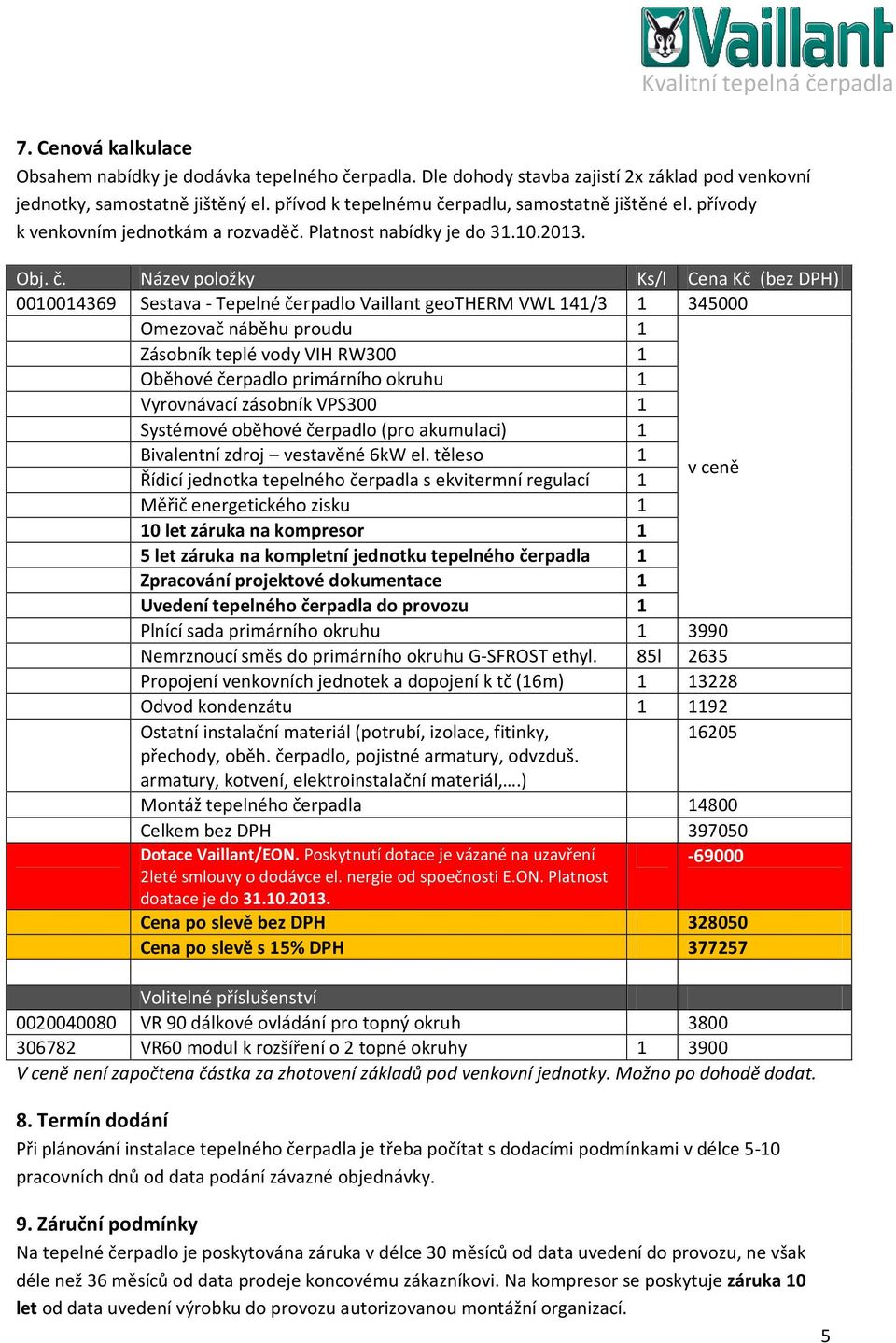 Název položky Ks/l Cena Kč (bez DPH) 00004369 Sestava Tepelné čerpadlo Vaillant geotherm VWL 4/3 345000 Omezovač náběhu proudu Zásobník teplé vody VIH RW300 Oběhové čerpadlo primárního okruhu