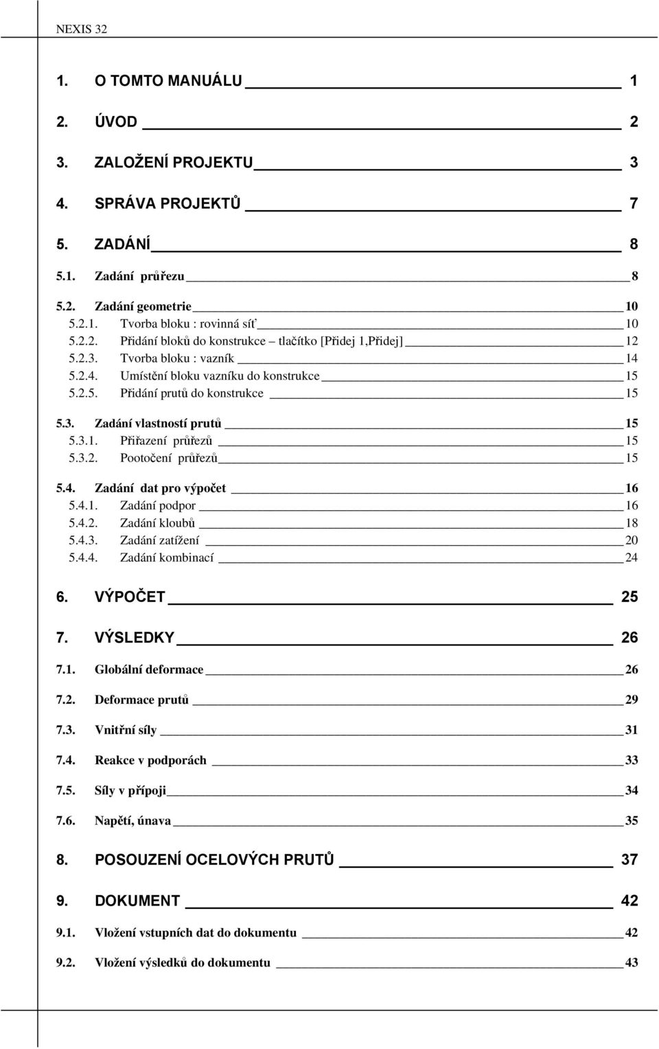 4. Zadání dat pro výpočet 16 5.4.1. Zadání podpor 16 5.4.2. Zadání kloubů 18 5.4.3. Zadání zatížení 20 5.4.4. Zadání kombinací 24 6. VÝPOČET 25 7. VÝSLEDKY 26 7.1. Globální deformace 26 7.2. Deformace prutů 29 7.