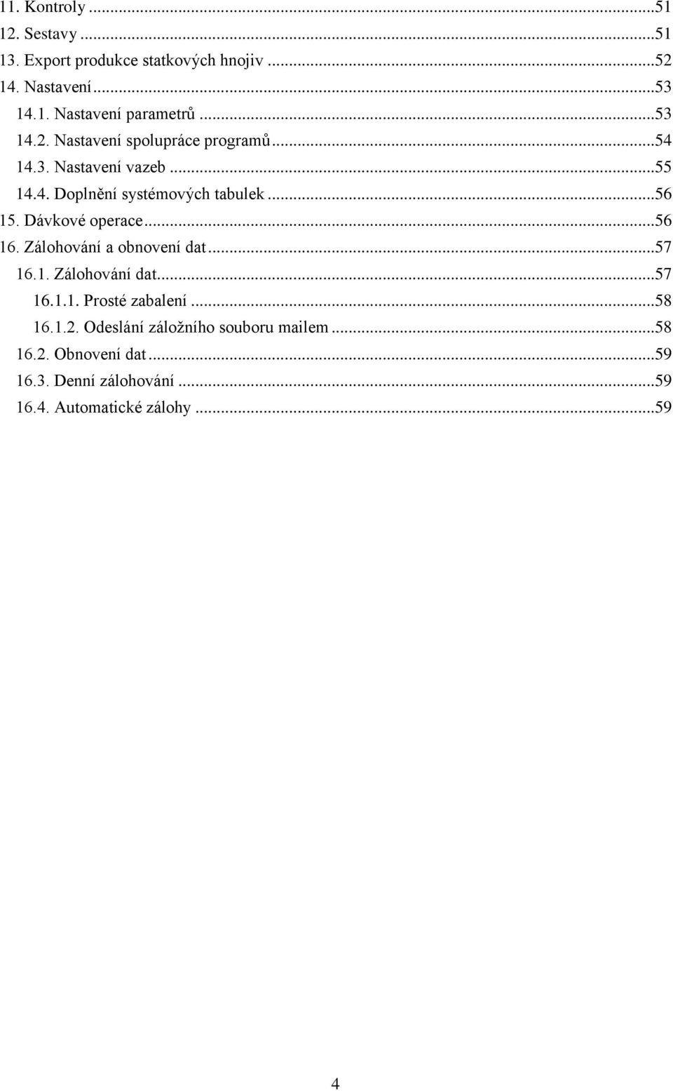 Dávkové operace...56 16. Zálohování a obnovení dat...57 16.1. Zálohování dat...57 16.1.1. Prosté zabalení...58 16.1.2.