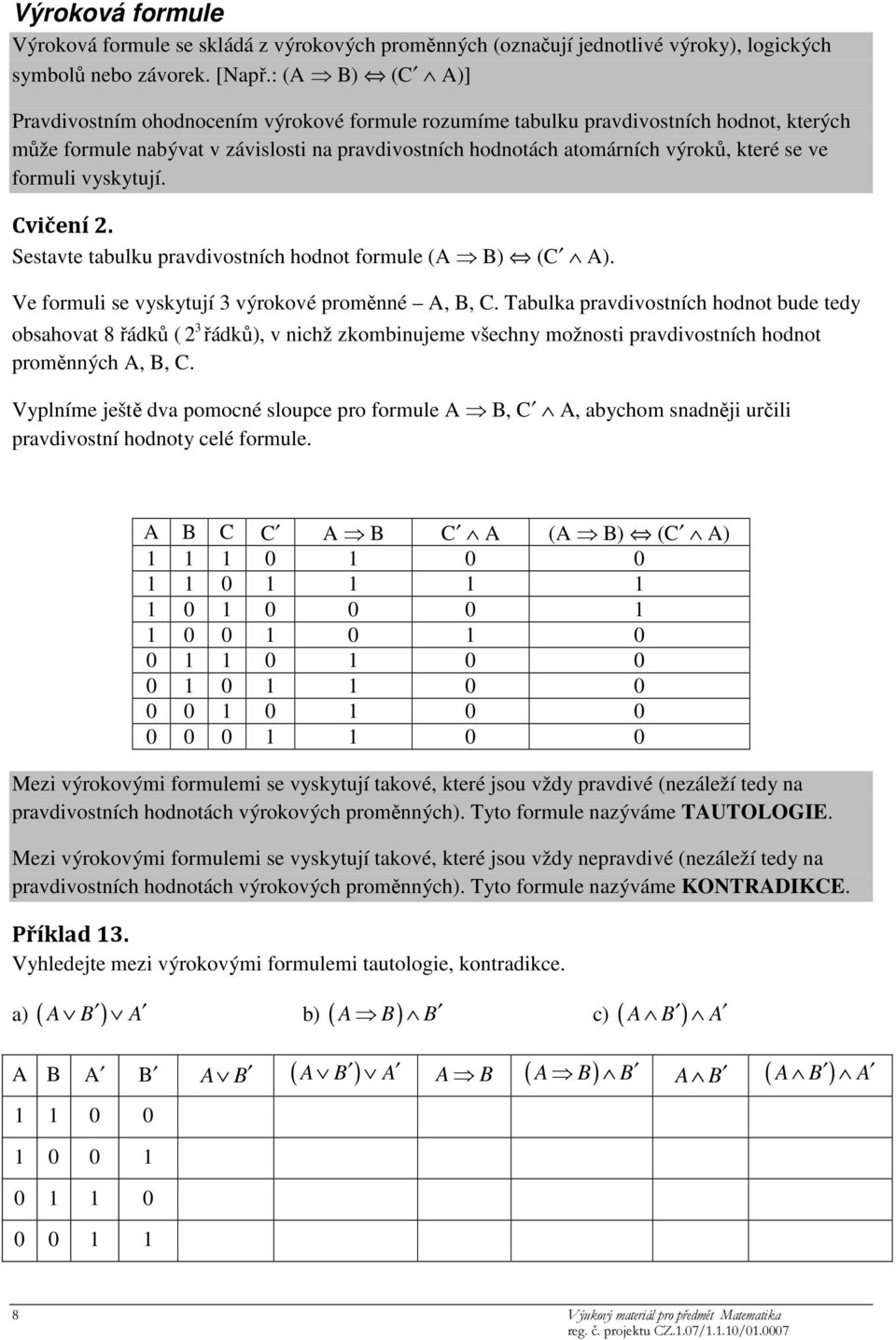 formuli vyskytují. Cvičení 2. Sestavte tabulku pravdivostních hodnot formule (A B) (C A). Ve formuli se vyskytují 3 výrokové proměnné A, B, C.
