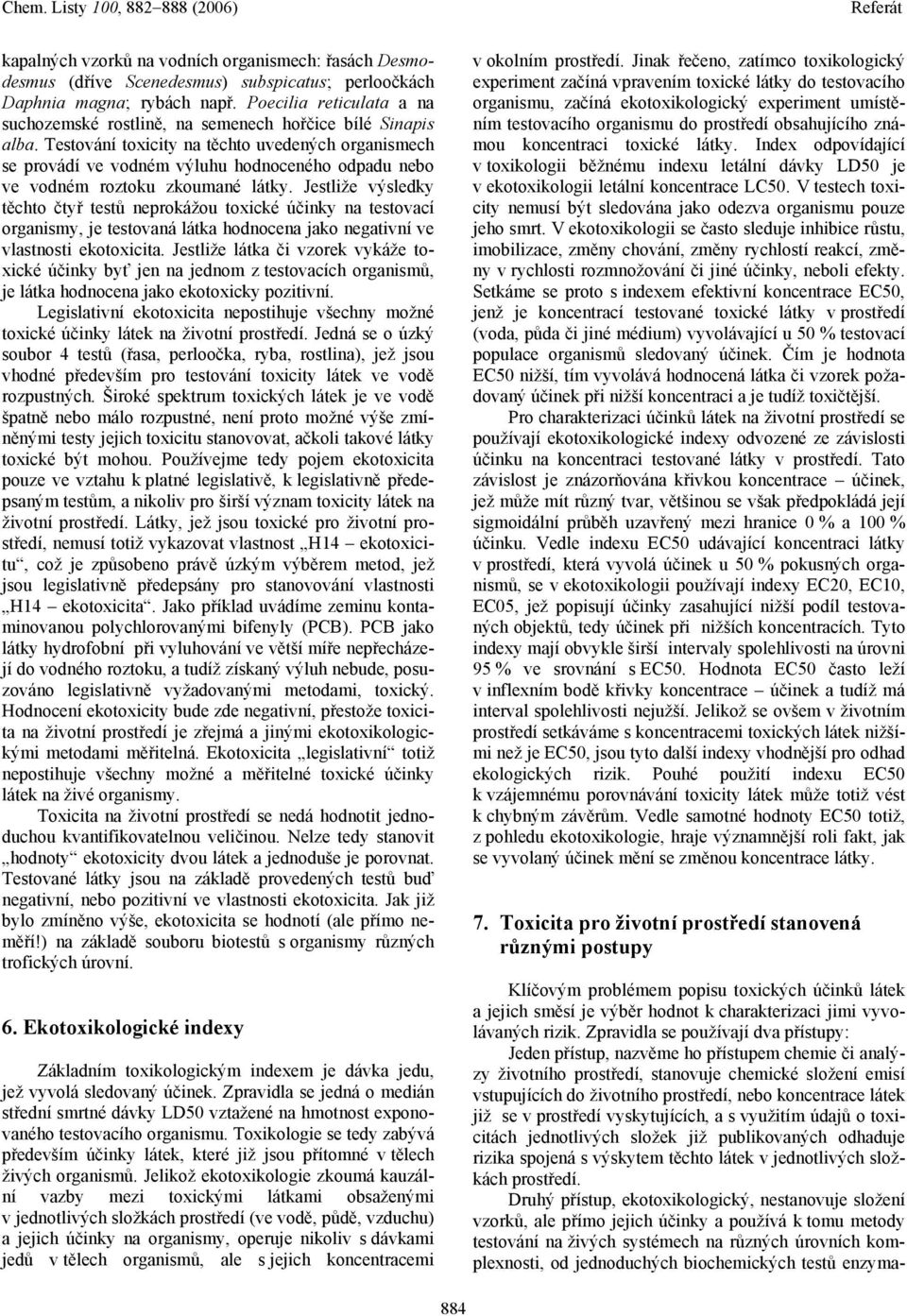 Testování toxicity na těchto uvedených organismech se provádí ve vodném výluhu hodnoceného odpadu nebo ve vodném roztoku zkoumané látky.