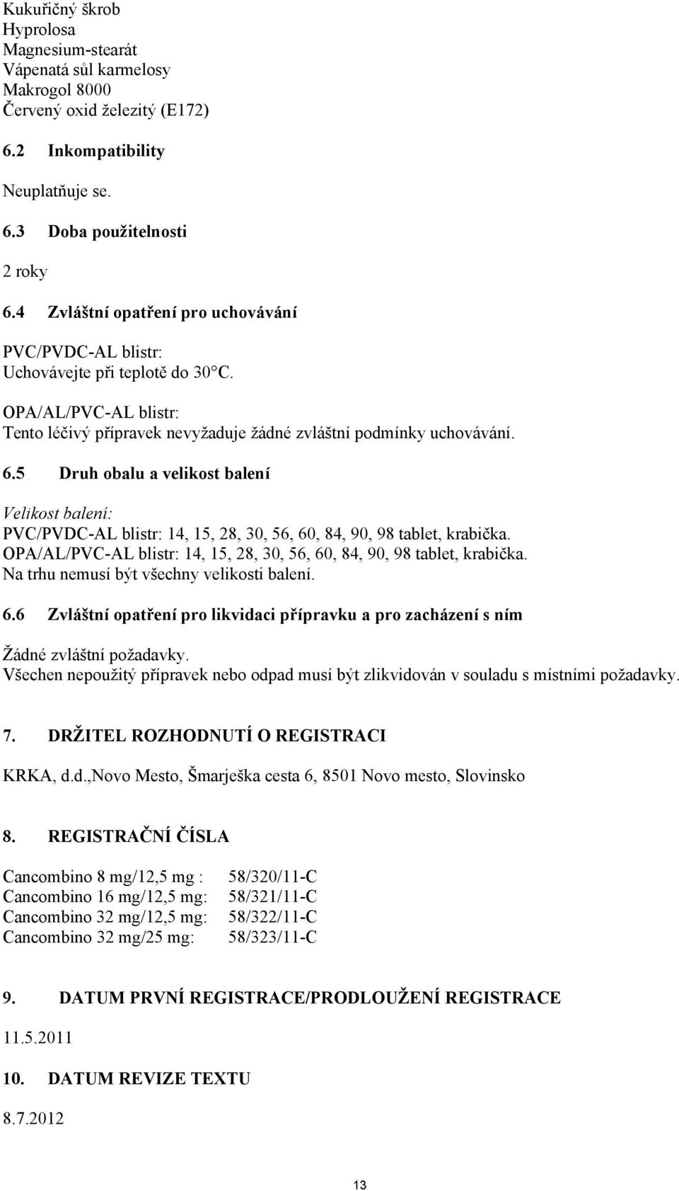 5 Druh obalu a velikost balení Velikost balení: PVC/PVDC-AL blistr: 14, 15, 28, 30, 56, 60, 84, 90, 98 tablet, krabička. OPA/AL/PVC-AL blistr: 14, 15, 28, 30, 56, 60, 84, 90, 98 tablet, krabička.