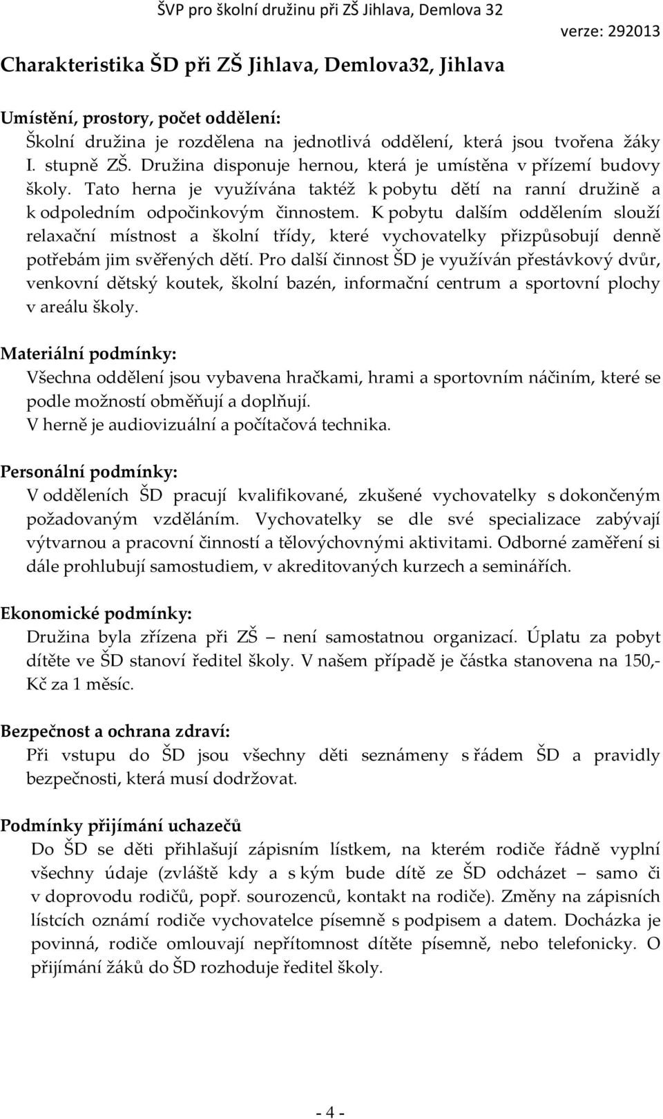 K pobytu dalším oddělením slouží relaxační místnost a školní třídy, které vychovatelky přizpůsobují denně potřebám jim svěřených dětí.