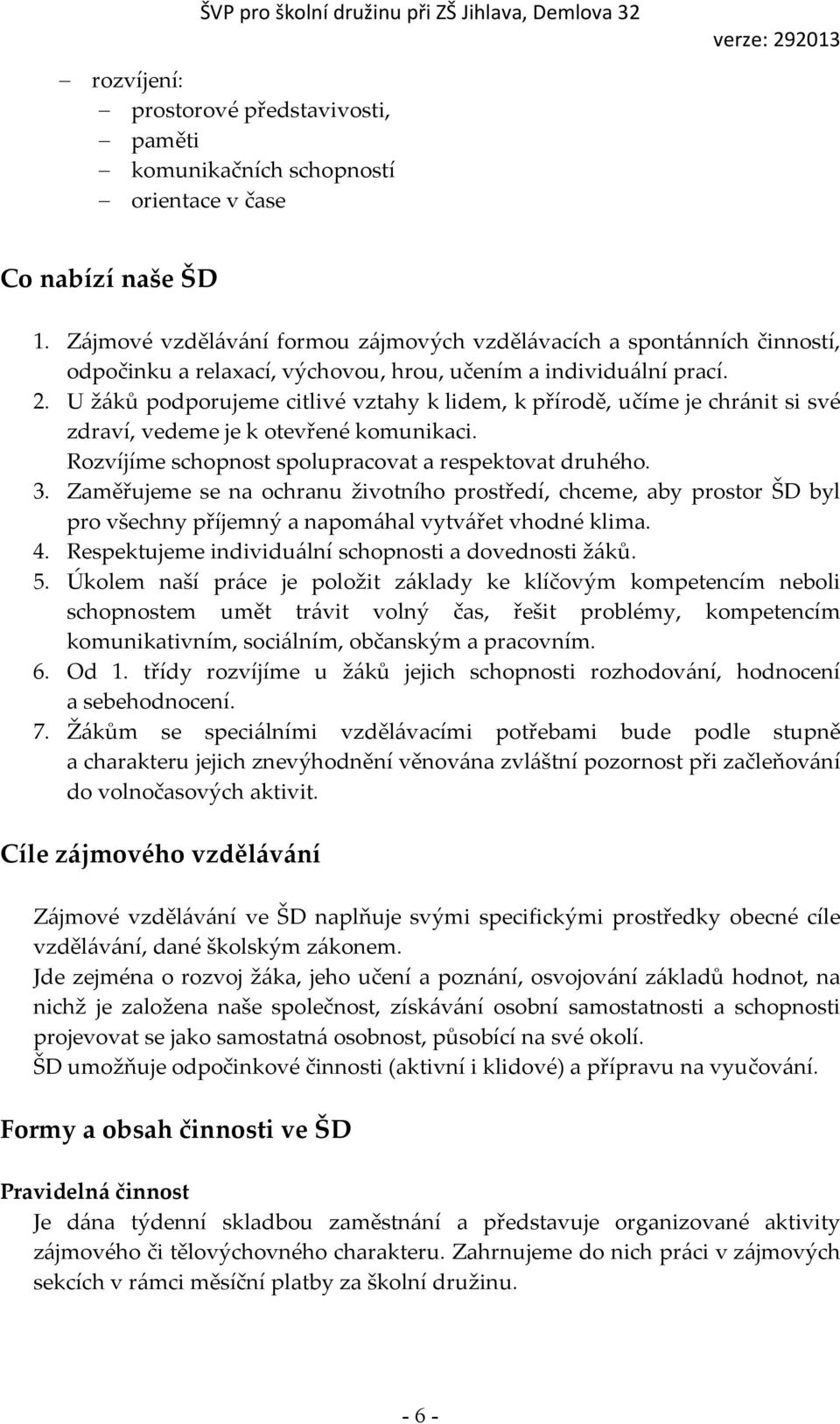 U žáků podporujeme citlivé vztahy k lidem, k přírodě, učíme je chránit si své zdraví, vedeme je k otevřené komunikaci. Rozvíjíme schopnost spolupracovat a respektovat druhého. 3.