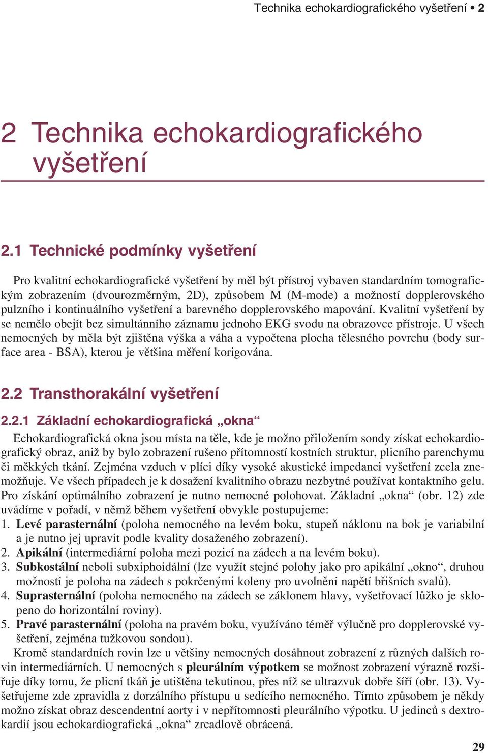 dopplerovského pulzního i kontinuálního vyšetření a barevného dopplerovského mapování. Kvalitní vyšetření by se nemělo obejít bez simultánního záznamu jednoho EKG svodu na obrazovce přístroje.