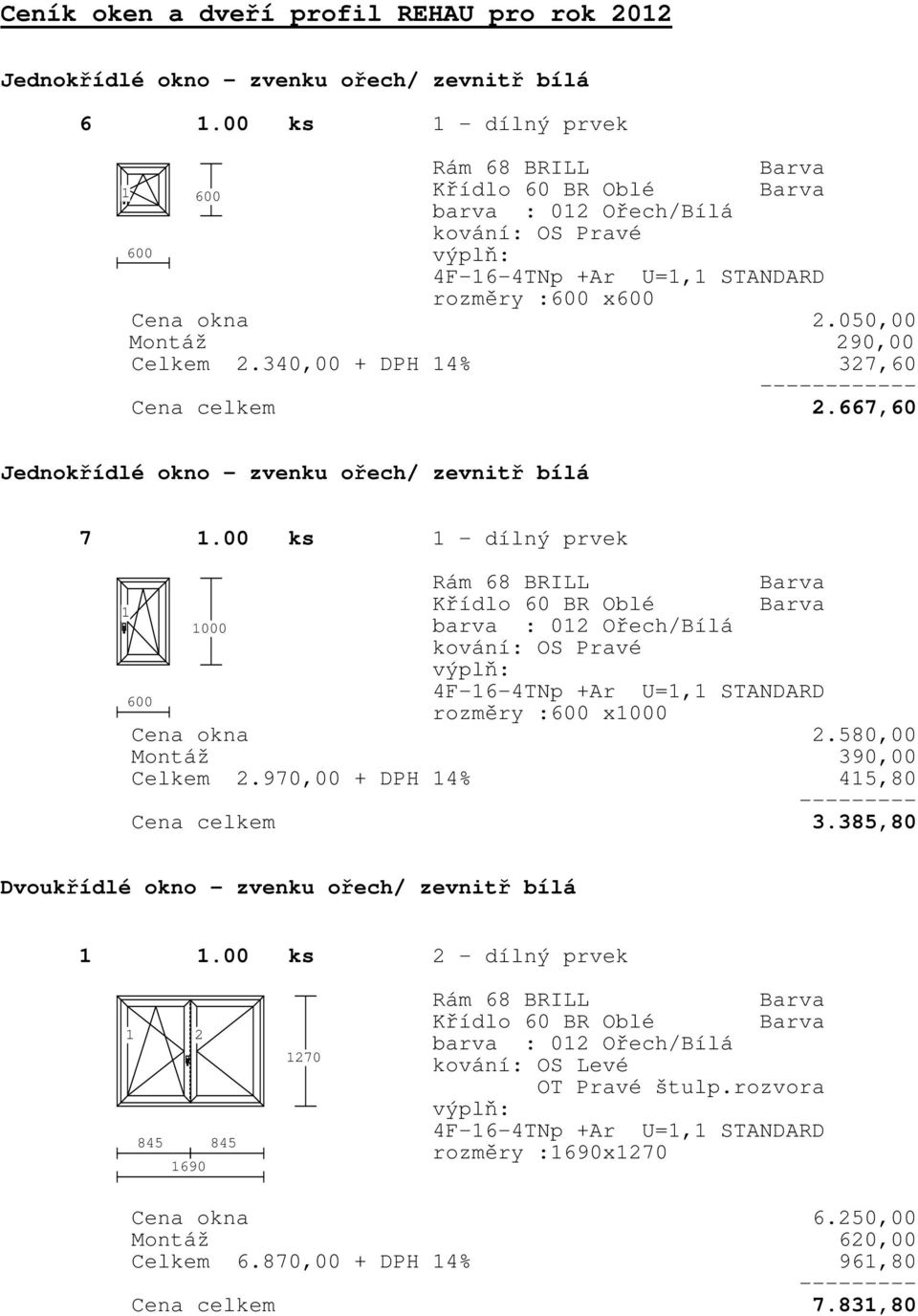 667,60 Jednokřídlé okno zvenku ořech/ zevnitř bílá 7.00 ks - dílný prvek Rám 68 BRILL Křídlo 60 BR Oblé 000 barva : 02 Ořech/Bílá kování: OS Pravé 600 rozměry :600 x000 Cena okna 2.