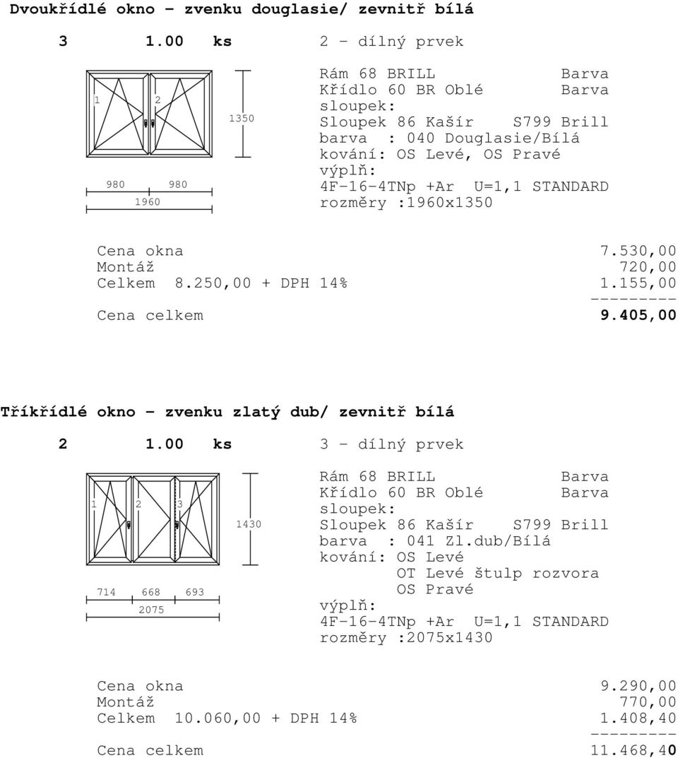 rozměry :960x350 Cena okna 7.530,00 Montáž Celkem 8.250,00 + DPH 4% 720,00.55,00 Cena celkem 9.405,00 Tříkřídlé okno zvenku zlatý dub/ zevnitř bílá 2.