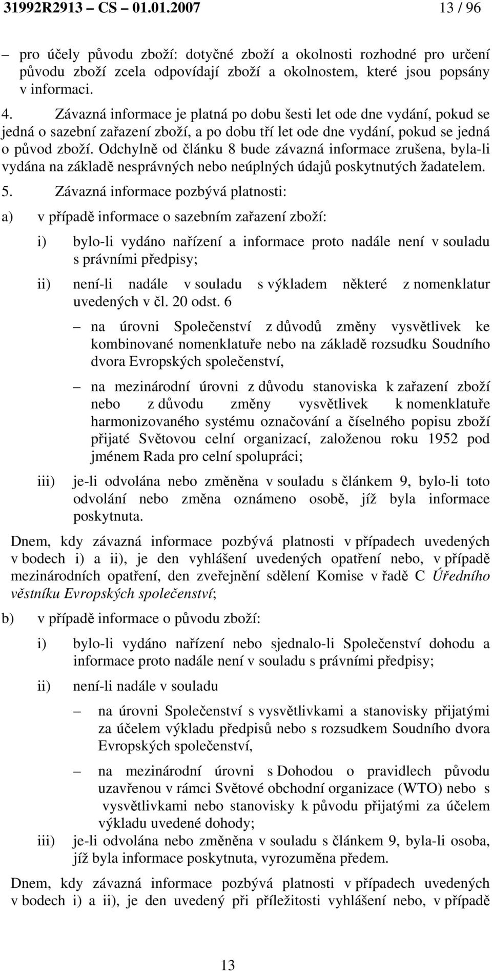 Odchylně od článku 8 bude závazná informace zrušena, byla-li vydána na základě nesprávných nebo neúplných údajů poskytnutých žadatelem. 5.