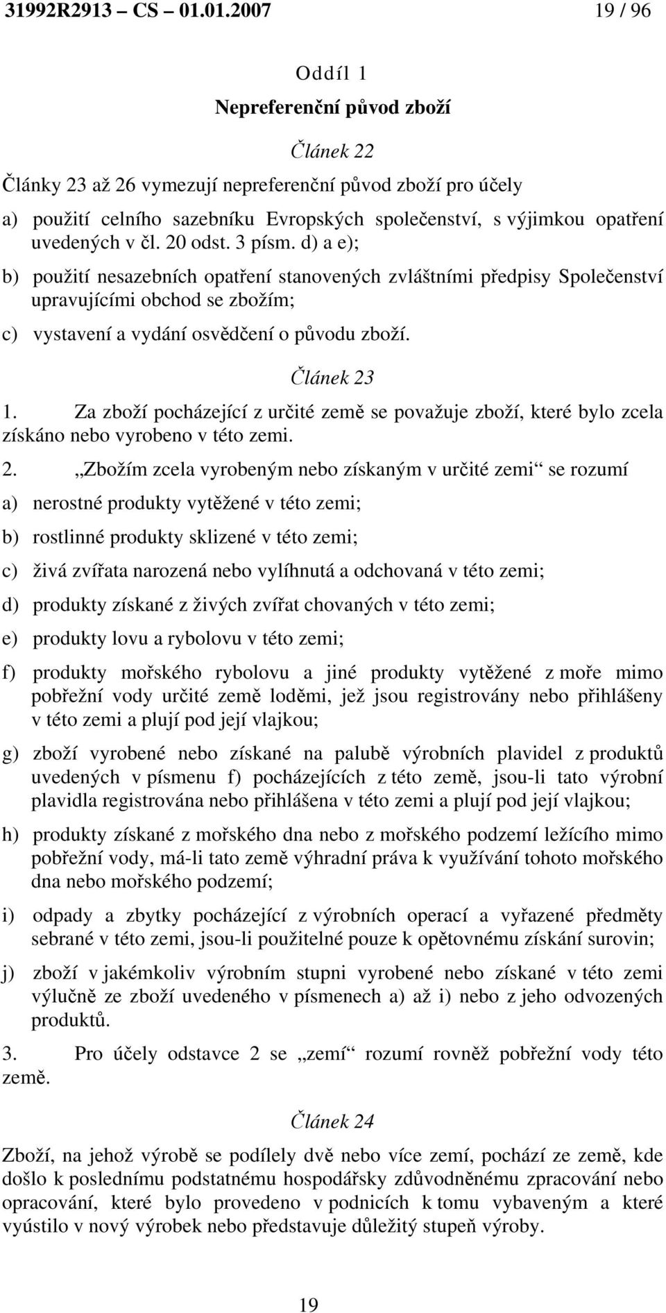 uvedených v čl. 20 odst. 3 písm. d) a e); b) použití nesazebních opatření stanovených zvláštními předpisy Společenství upravujícími obchod se zbožím; c) vystavení a vydání osvědčení o původu zboží.