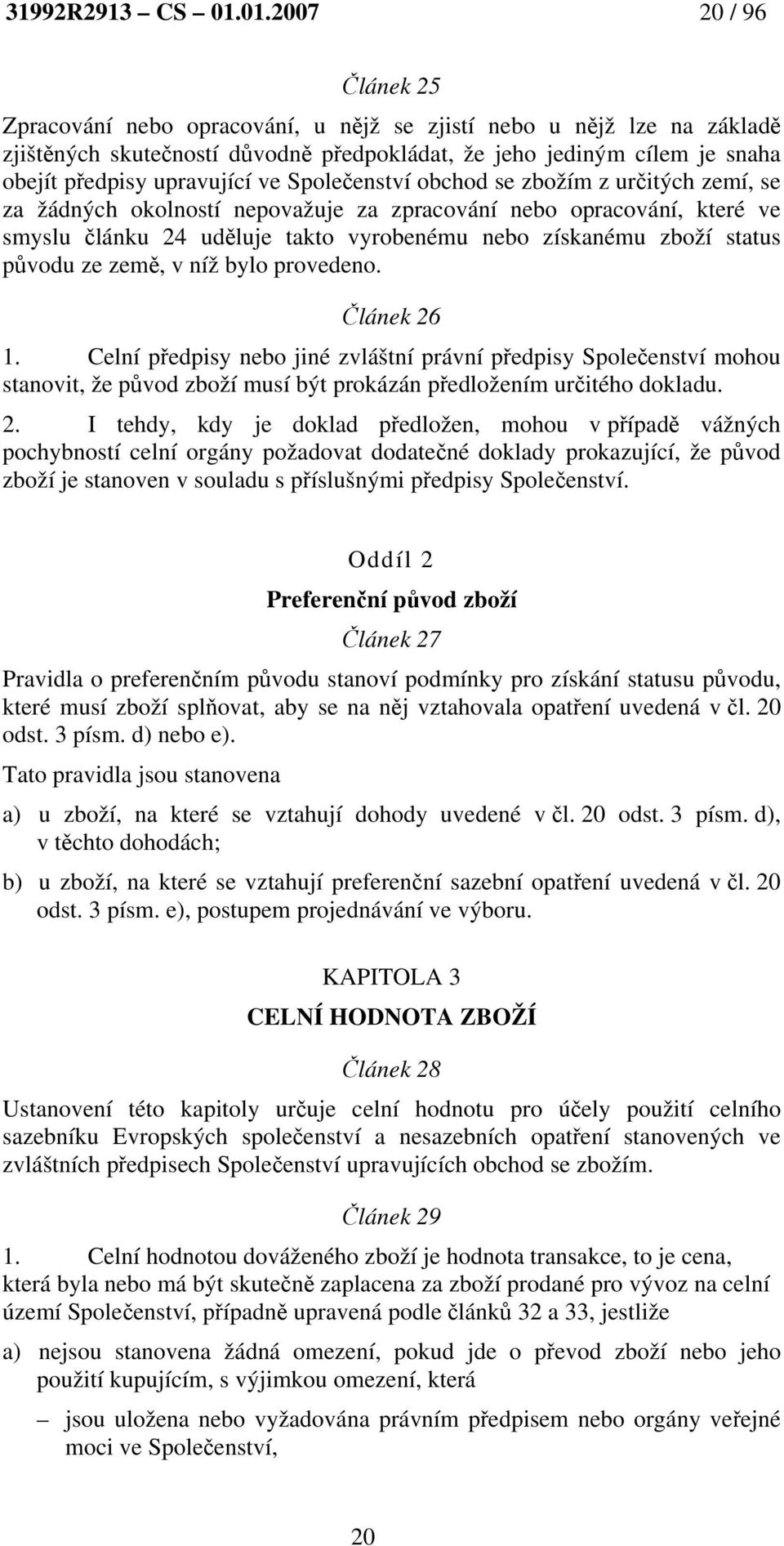 upravující ve Společenství obchod se zbožím z určitých zemí, se za žádných okolností nepovažuje za zpracování nebo opracování, které ve smyslu článku 24 uděluje takto vyrobenému nebo získanému zboží