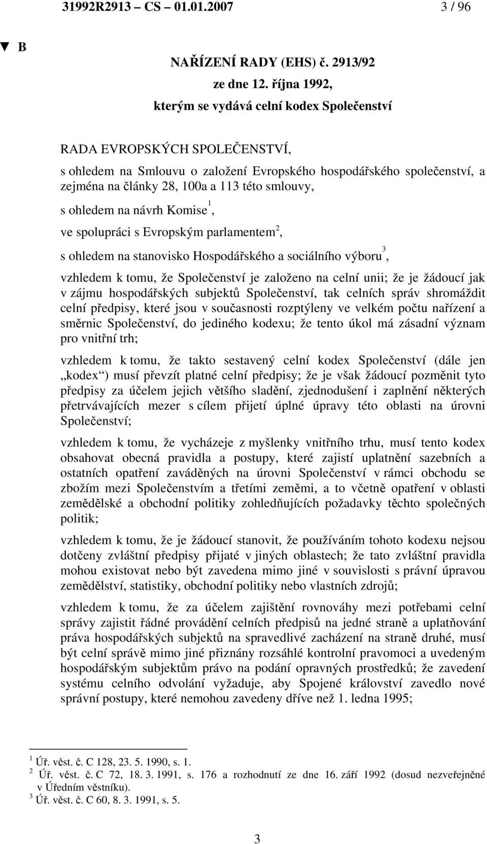 smlouvy, s ohledem na návrh Komise 1, ve spolupráci s Evropským parlamentem 2, s ohledem na stanovisko Hospodářského a sociálního výboru 3, vzhledem k tomu, že Společenství je založeno na celní unii;