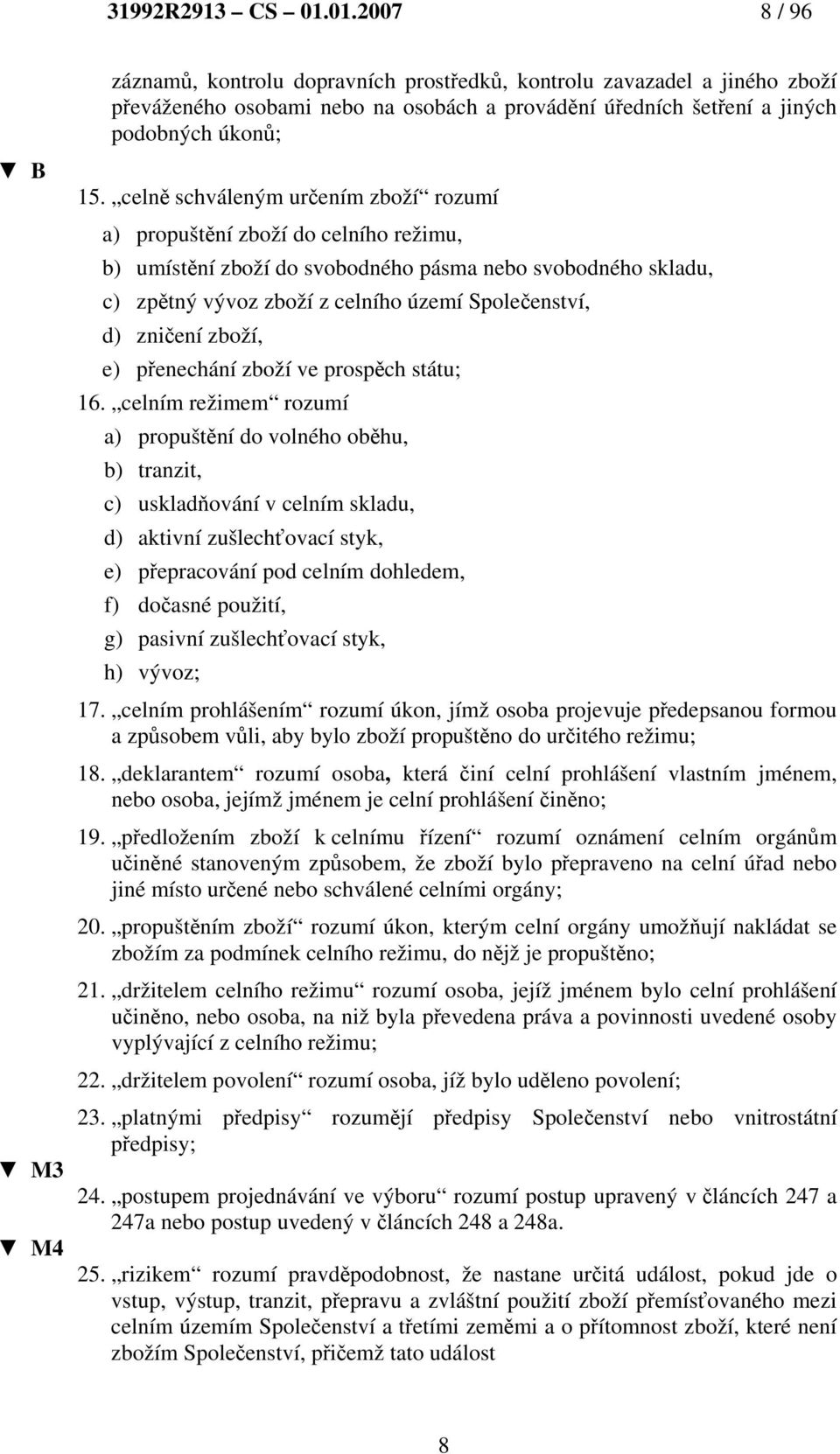 celně schváleným určením zboží rozumí a) propuštění zboží do celního režimu, b) umístění zboží do svobodného pásma nebo svobodného skladu, c) zpětný vývoz zboží z celního území Společenství, d)